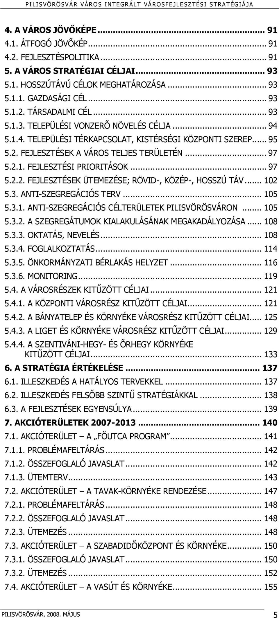 .. 97 5.2.2. FEJLESZTÉSEK ÜTEMEZÉSE; RÖVID-, KÖZÉP-, HOSSZÚ TÁV... 102 5.3. ANTI-SZEGREGÁCIÓS TERV... 105 5.3.1. ANTI-SZEGREGÁCIÓS CÉLTERÜLETEK PILISVÖRÖSVÁRON... 105 5.3.2. A SZEGREGÁTUMOK KIALAKULÁSÁNAK MEGAKADÁLYOZÁSA.