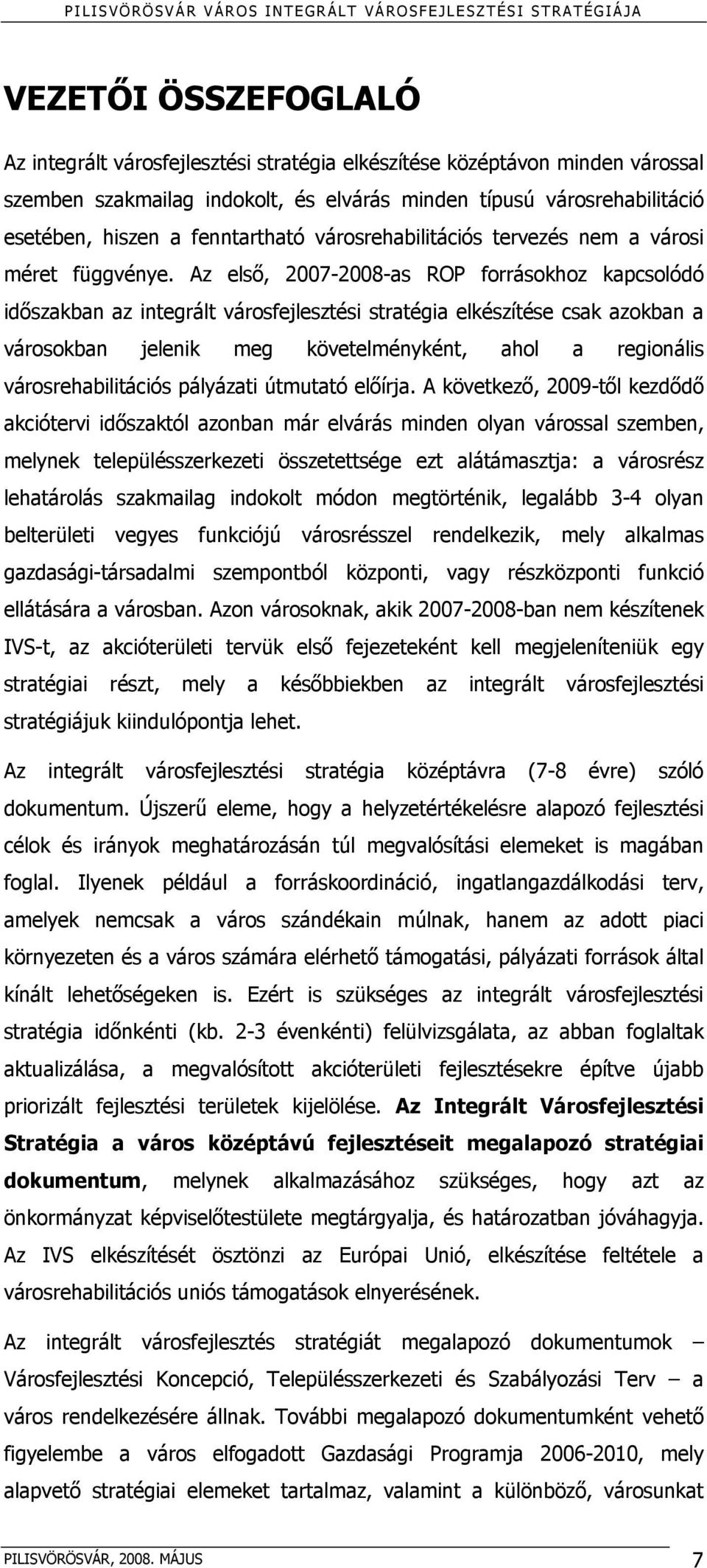 Az első, 2007-2008-as ROP forrásokhoz kapcsolódó időszakban az integrált városfejlesztési stratégia elkészítése csak azokban a városokban jelenik meg követelményként, ahol a regionális