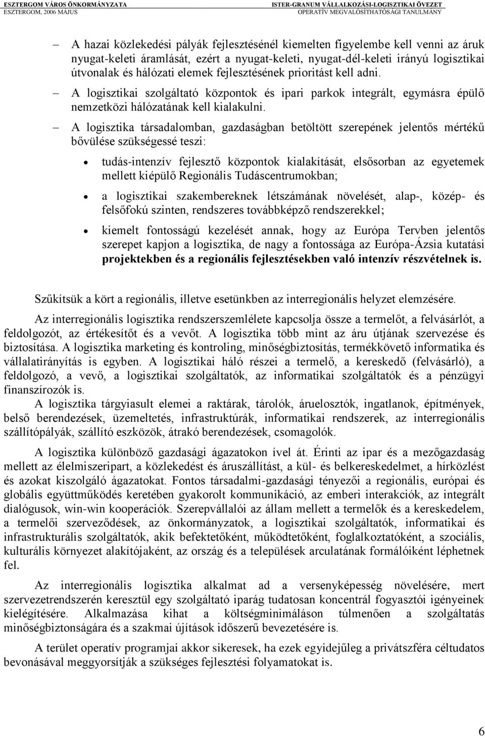 A logisztika társadalomban, gazdaságban betöltött szerepének jelentős mértékű bővülése szükségessé teszi: tudás-intenzív fejlesztő központok kialakítását, elsősorban az egyetemek mellett kiépülő