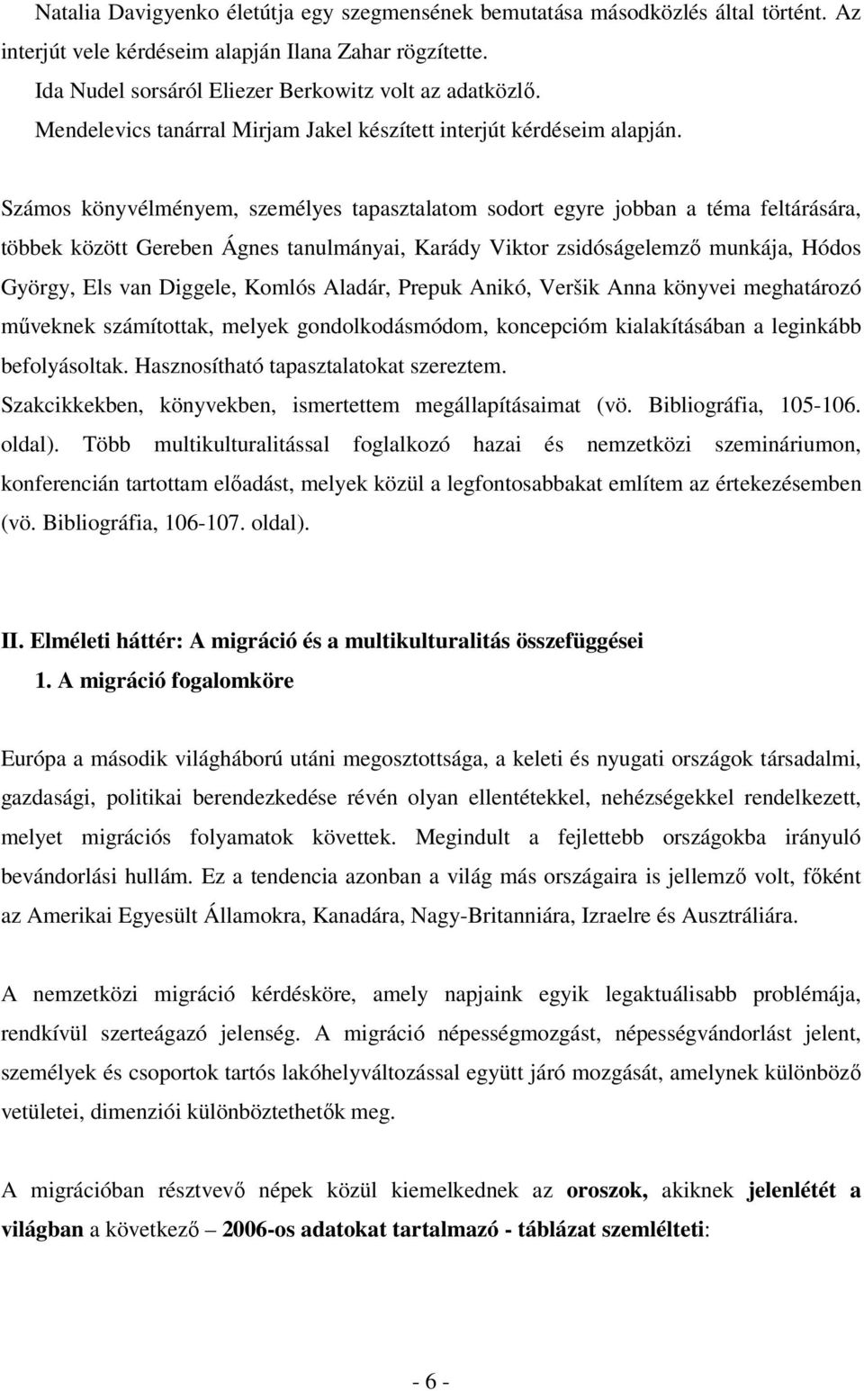 Számos könyvélményem, személyes tapasztalatom sodort egyre jobban a téma feltárására, többek között Gereben Ágnes tanulmányai, Karády Viktor zsidóságelemzı munkája, Hódos György, Els van Diggele,