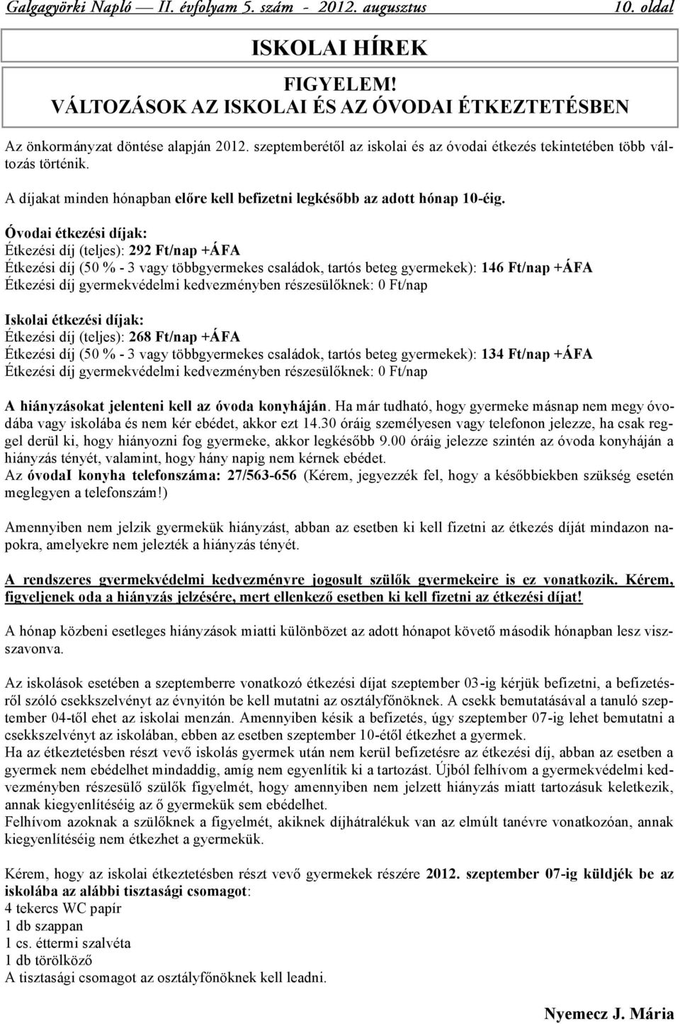 Óvodai étkezési díjak: Étkezési díj (teljes): 292 Ft/nap +ÁFA Étkezési díj (50 % - 3 vagy többgyermekes családok, tartós beteg gyermekek): 146 Ft/nap +ÁFA Étkezési díj gyermekvédelmi kedvezményben