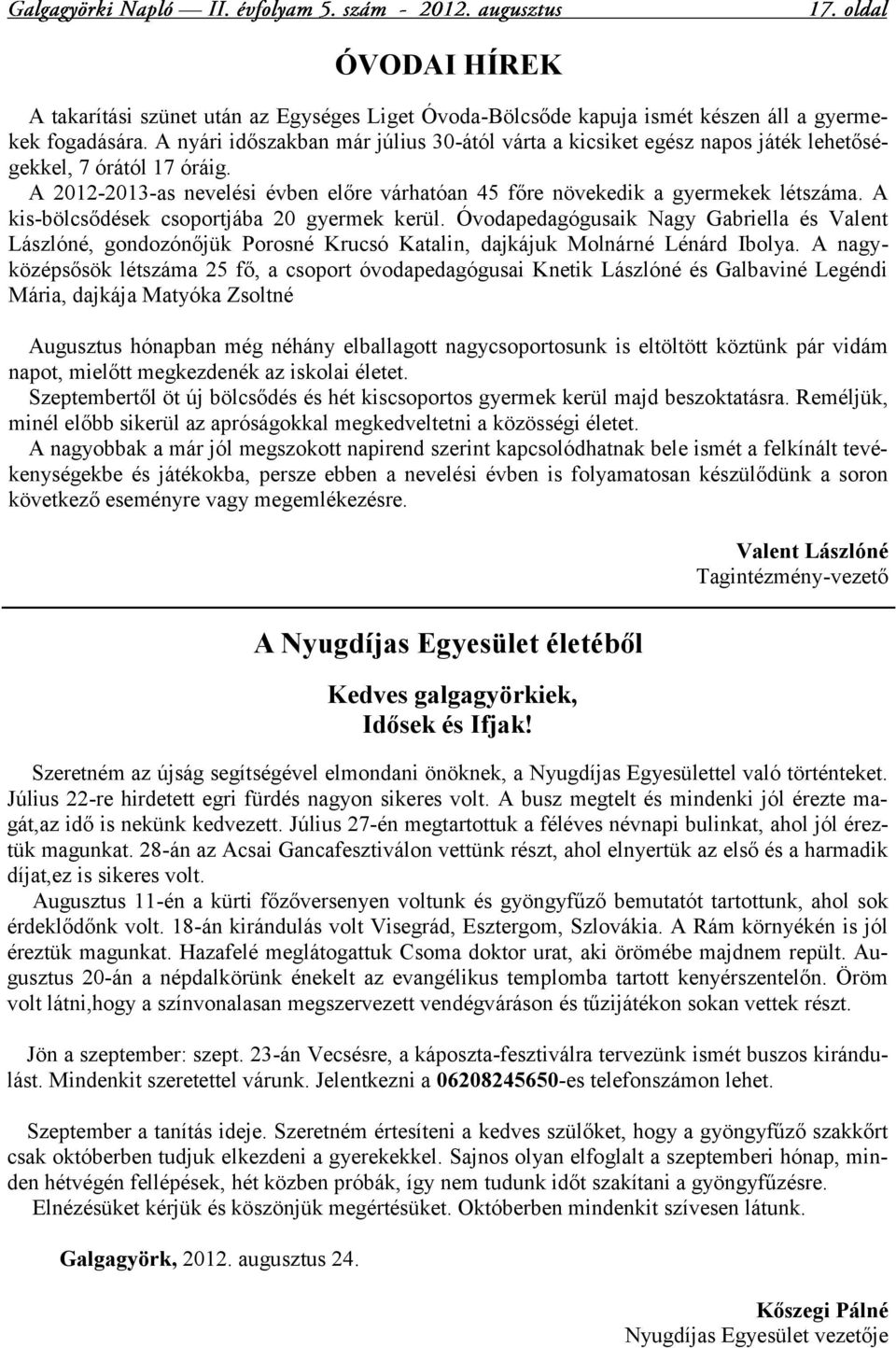 A kis-bölcsődések csoportjába 20 gyermek kerül. Óvodapedagógusaik Nagy Gabriella és Valent Lászlóné, gondozónőjük Porosné Krucsó Katalin, dajkájuk Molnárné Lénárd Ibolya.