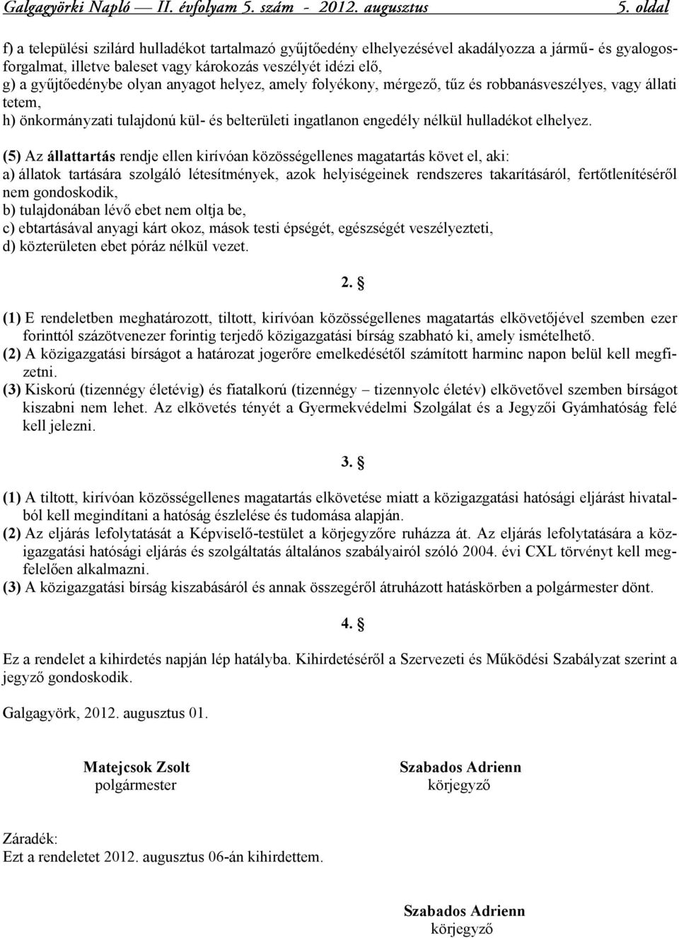 (5) Az állattartás rendje ellen kirívóan közösségellenes magatartás követ el, aki: a) állatok tartására szolgáló létesítmények, azok helyiségeinek rendszeres takarításáról, fertőtlenítéséről nem