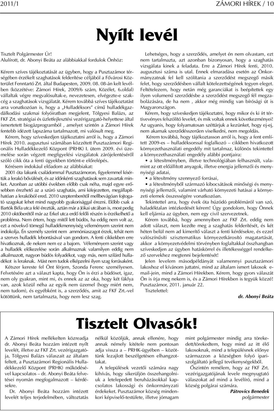 által Budapesten, 2009. 08. 08-án kelt levélben (közzétéve: Zámori Hírek, 2009/6 szám, Közélet, 6.oldal) vállaltak végre megvalósultak-e, nevezetesen, elvégezte-e szakcég a szaghatások vizsgálatát.