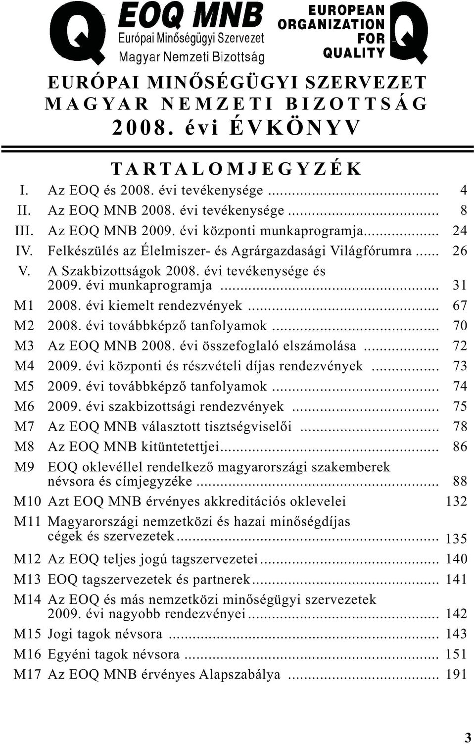 évi kiemelt rendezvények... 67 M2 2008. évi továbbképz tanfolyamok... 70 M3 Az EOQ 2008. évi összefoglaló elszámolása... 72 M4 2009. évi központi és részvételi díjas rendezvények... 73 M5 2009.