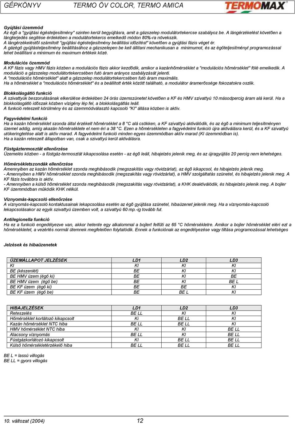 A lángérzékeléstõl számított "gyújtási égésteljesítmény beállítási idõzítést" követõen a gyújtási fázis véget ér.