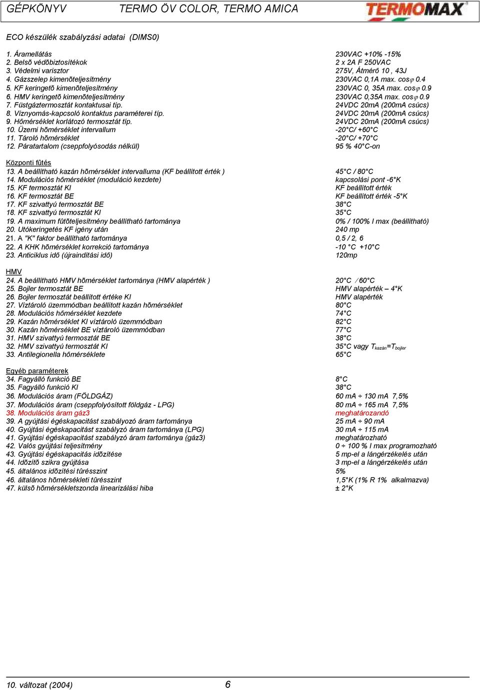 Füstgáztermosztát kontaktusai típ. 24VDC 20mA (200mA csúcs) 8. Víznyomás-kapcsoló kontaktus paraméterei típ. 24VDC 20mA (200mA csúcs) 9. Hőmérséklet korlátozó termosztát típ.