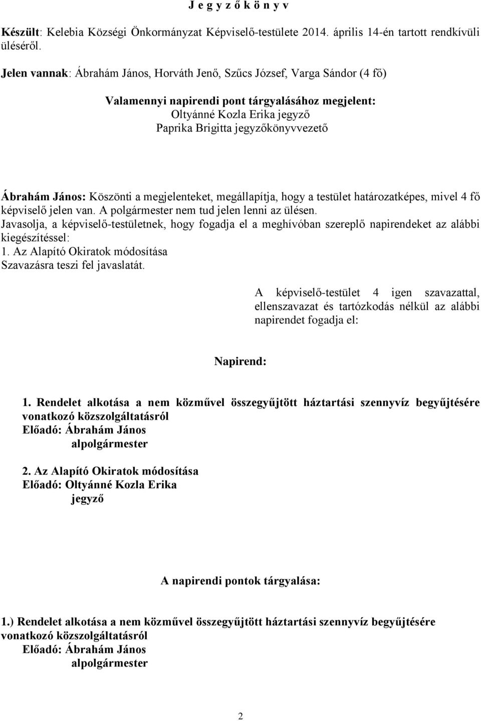 János: Köszönti a megjelenteket, megállapítja, hogy a testület határozatképes, mivel 4 fő képviselő jelen van. A polgármester nem tud jelen lenni az ülésen.