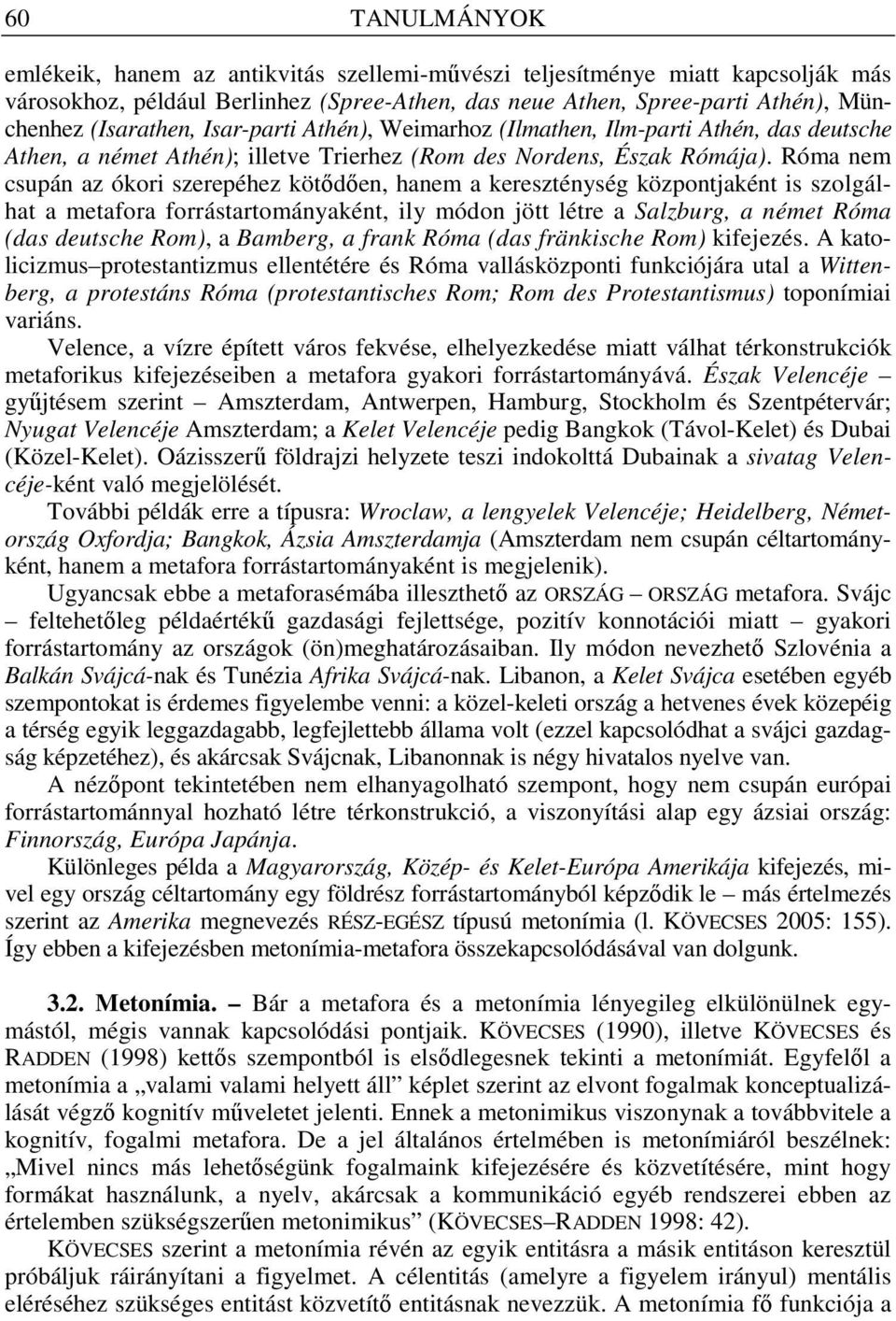 Róma nem csupán az ókori szerepéhez kötıdıen, hanem a kereszténység központjaként is szolgálhat a metafora forrástartományaként, ily módon jött létre a Salzburg, a német Róma (das deutsche Rom), a
