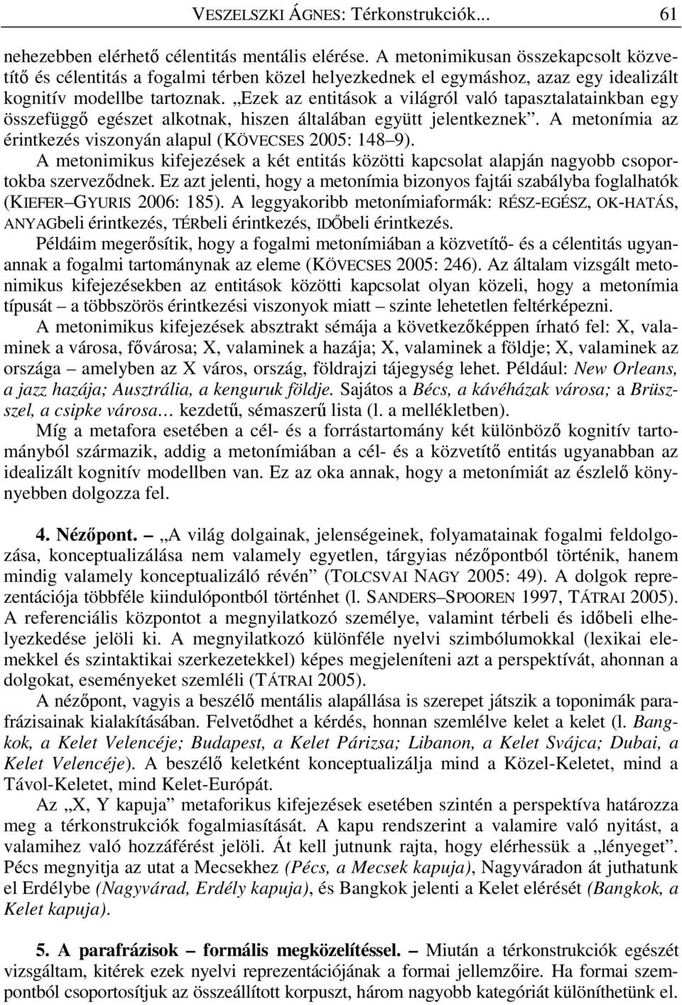 Ezek az entitások a világról való tapasztalatainkban egy összefüggı egészet alkotnak, hiszen általában együtt jelentkeznek. A metonímia az érintkezés viszonyán alapul (KÖVECSES 2005: 148 9).