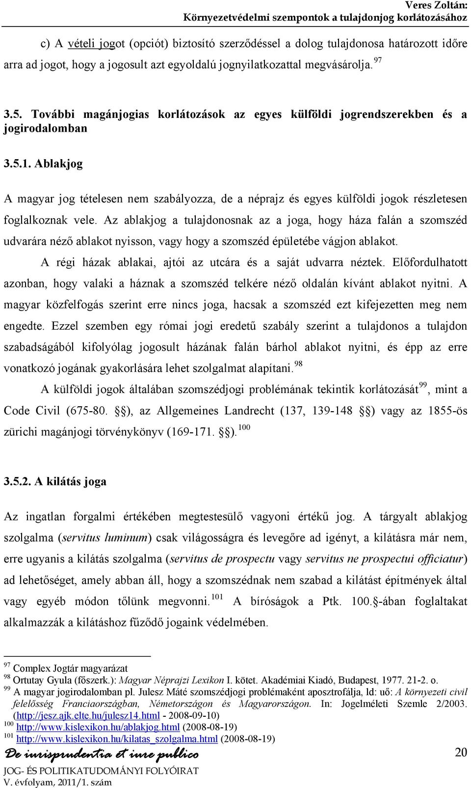 Ablakjog A magyar jog tételesen nem szabályozza, de a néprajz és egyes külföldi jogok részletesen foglalkoznak vele.