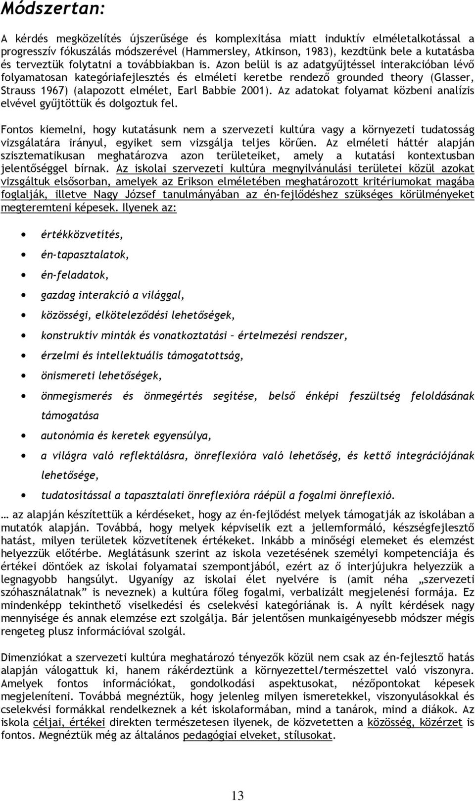 Azon belül is az adatgyőjtéssel interakcióban lévı folyamatosan kategóriafejlesztés és elméleti keretbe rendezı grounded theory (Glasser, Strauss 1967) (alapozott elmélet, Earl Babbie 2001).