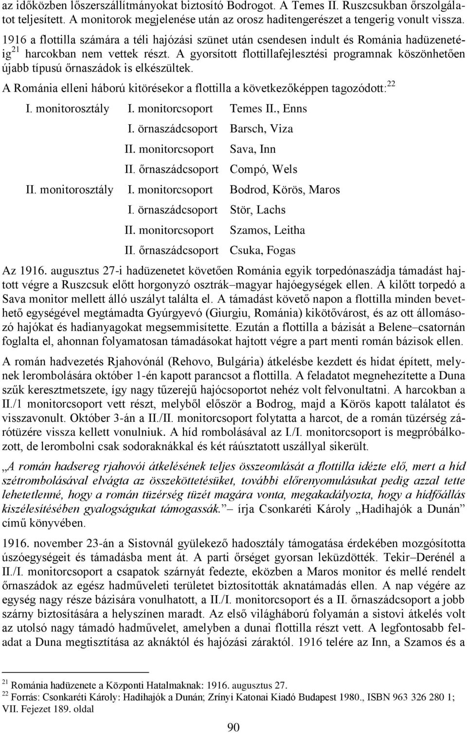 A gyorsított flottillafejlesztési programnak köszönhetően újabb típusú őrnaszádok is elkészültek. A Románia elleni háború kitörésekor a flottilla a következőképpen tagozódott: 22 I. monitorosztály I.