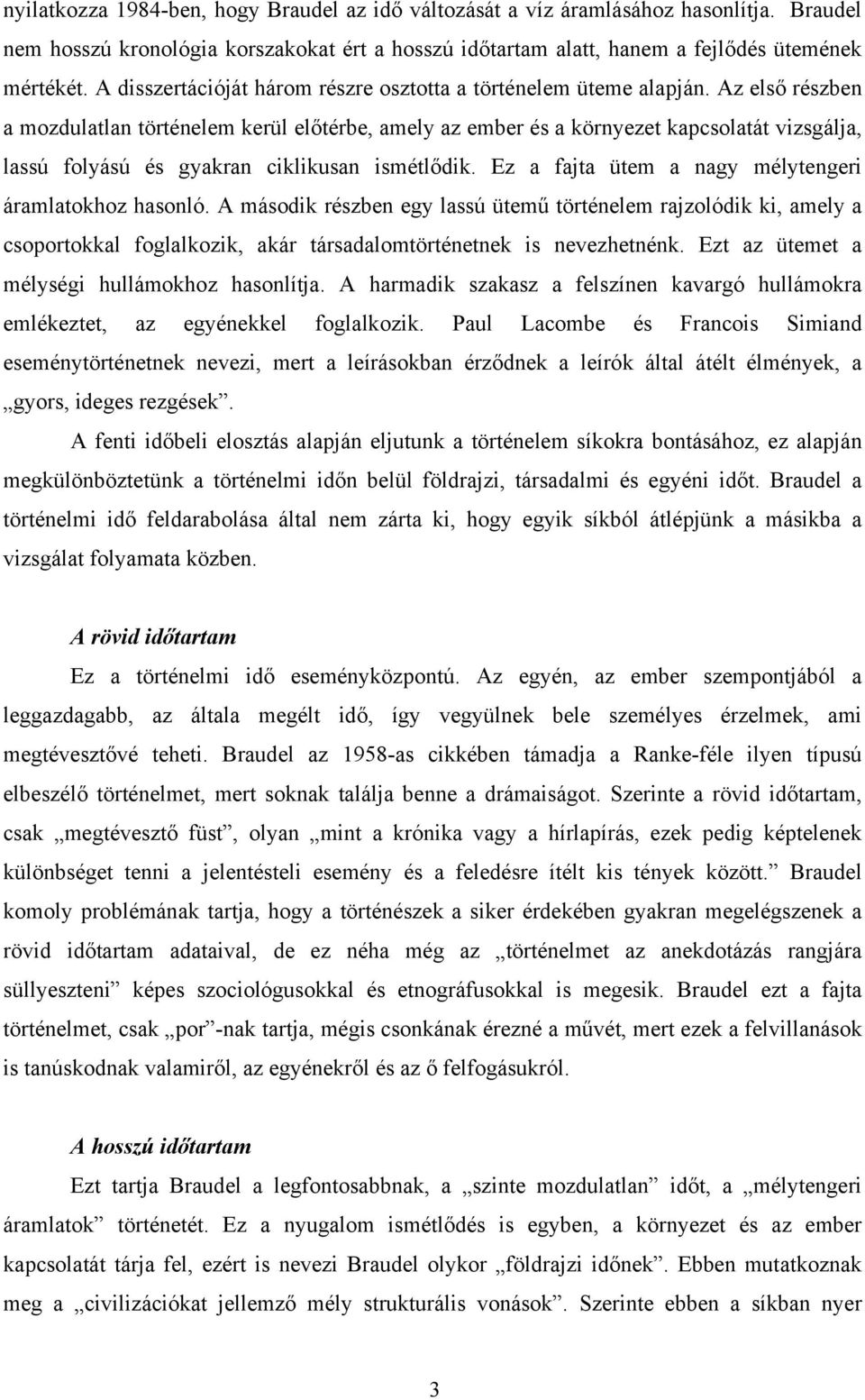 Az első részben a mozdulatlan történelem kerül előtérbe, amely az ember és a környezet kapcsolatát vizsgálja, lassú folyású és gyakran ciklikusan ismétlődik.