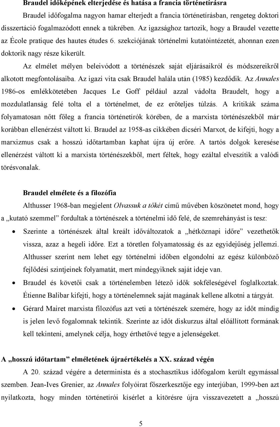 Az elmélet mélyen beleivódott a történészek saját eljárásaikról és módszereikről alkotott megfontolásaiba. Az igazi vita csak Braudel halála után (1985) kezdődik.