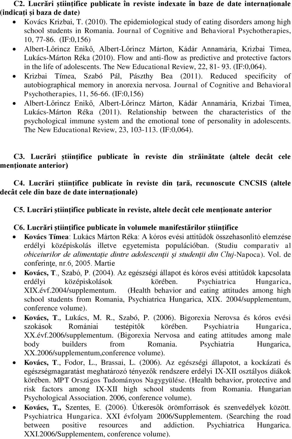 (IF:0,156) Albert-Lőrincz Enikő, Albert-Lőrincz Márton, Kádár Annamária, Krizbai Tímea, Lukács-Márton Réka (2010). Flow and anti-flow as predictive and protective factors in the life of adolescents.