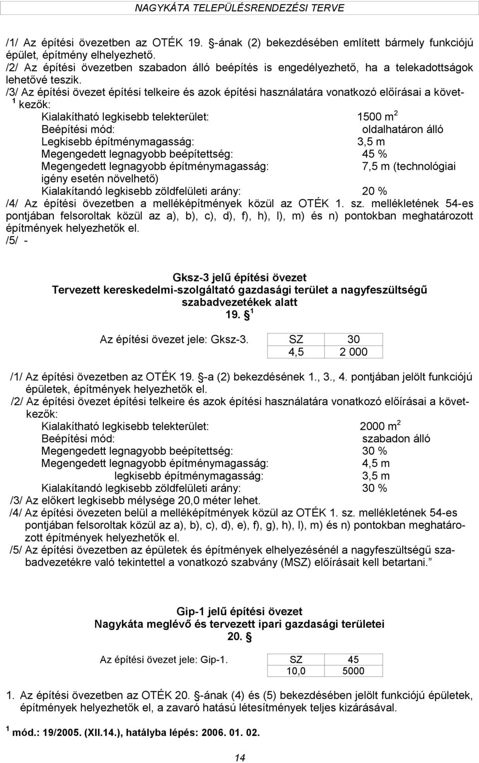 /3/ Az építési övezet építési telkeire és azok építési használatára vonatkozó előírásai a követ- kezők: Kialakítható legkisebb telekterület: 500 m 2 oldalhatáron álló Legkisebb építménymagasság: 3,5