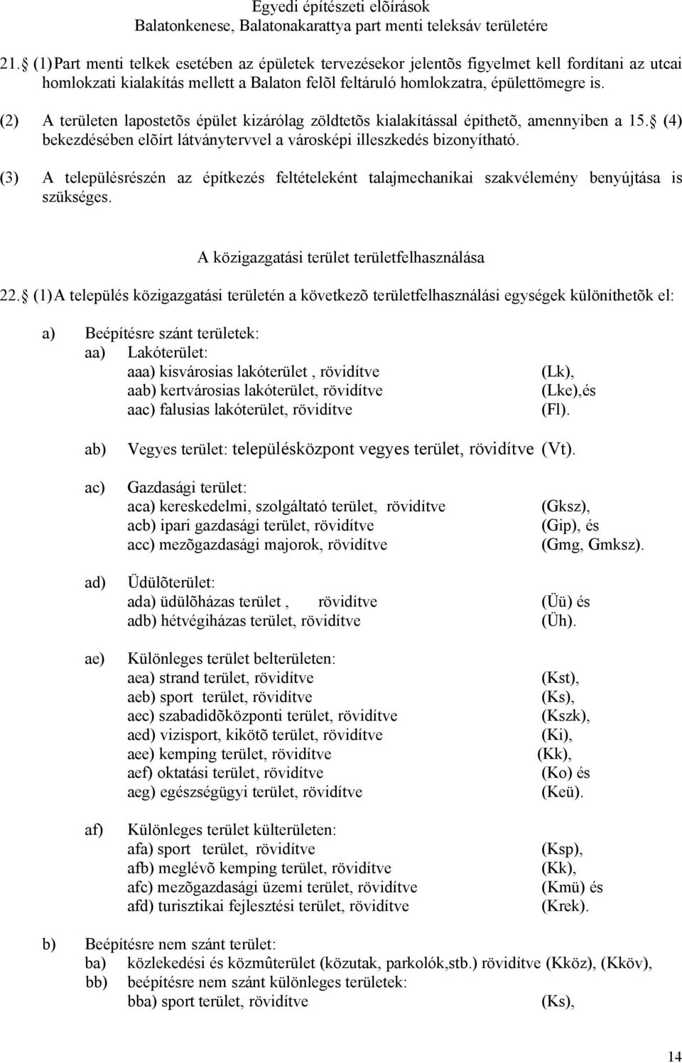 (2) A területen lapostetõs épület kizárólag zöldtetõs kialakítással építhetõ, amennyiben a 15. (4) bekezdésében elõírt látványtervvel a városképi illeszkedés bizonyítható.