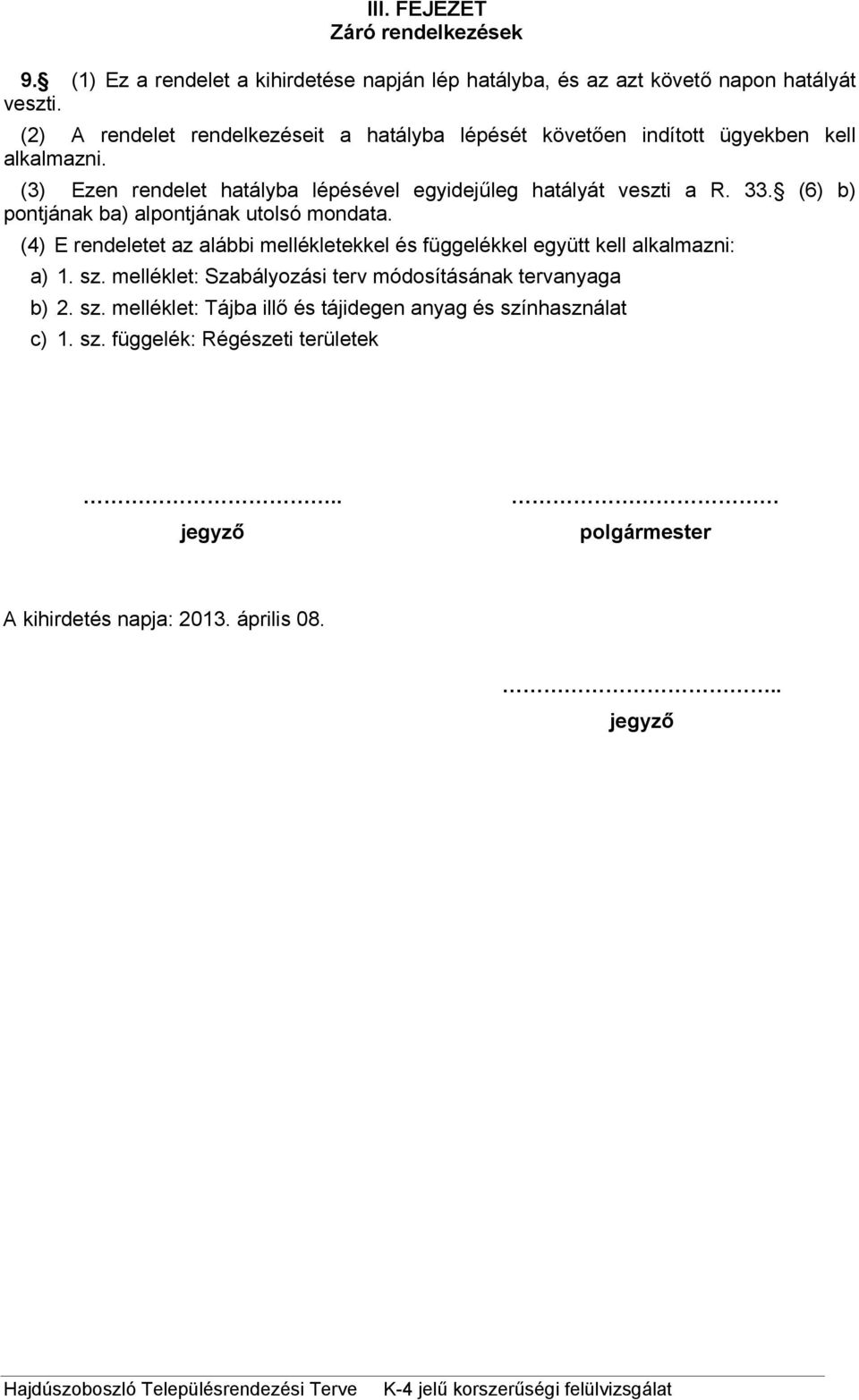 (6) b) pontjának ba) alpontjának utolsó mondata. (4) E rendeletet az alábbi mellékletekkel és függelékkel együtt kell alkalmazni: a) 1. sz.