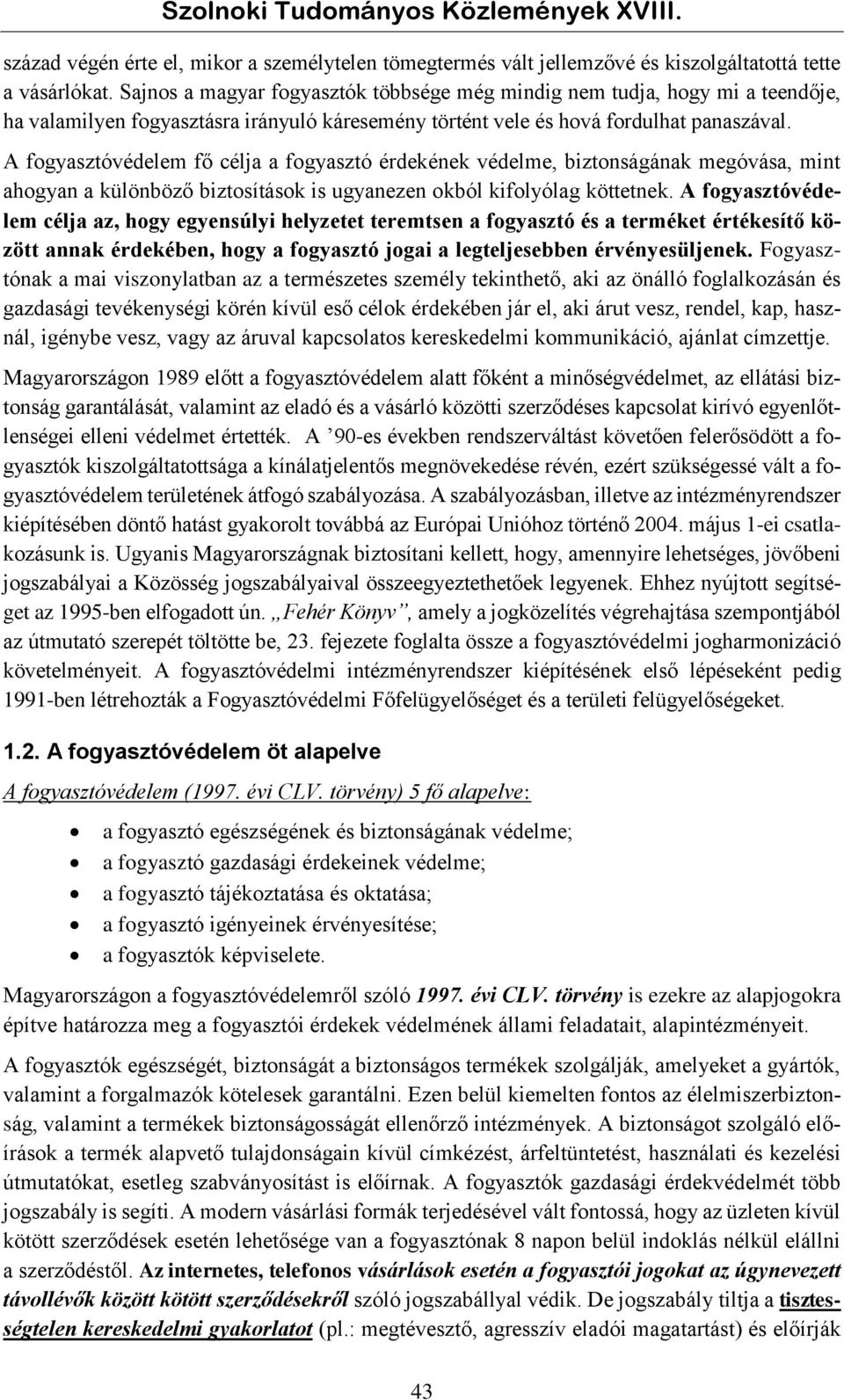 A fogyasztóvédelem fő célja a fogyasztó érdekének védelme, biztonságának megóvása, mint ahogyan a különböző biztosítások is ugyanezen okból kifolyólag köttetnek.