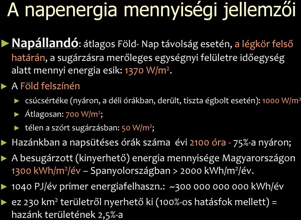 A Föld felszínén csúcsértéke (nyáron, a déli órákban, derült, tiszta égbolt esetén): 1000 W/m 2 Átlagosan: 700 W/m 2 ; télen a szórt sugárzásban: 50 W/m 2 ; Hazánkban a