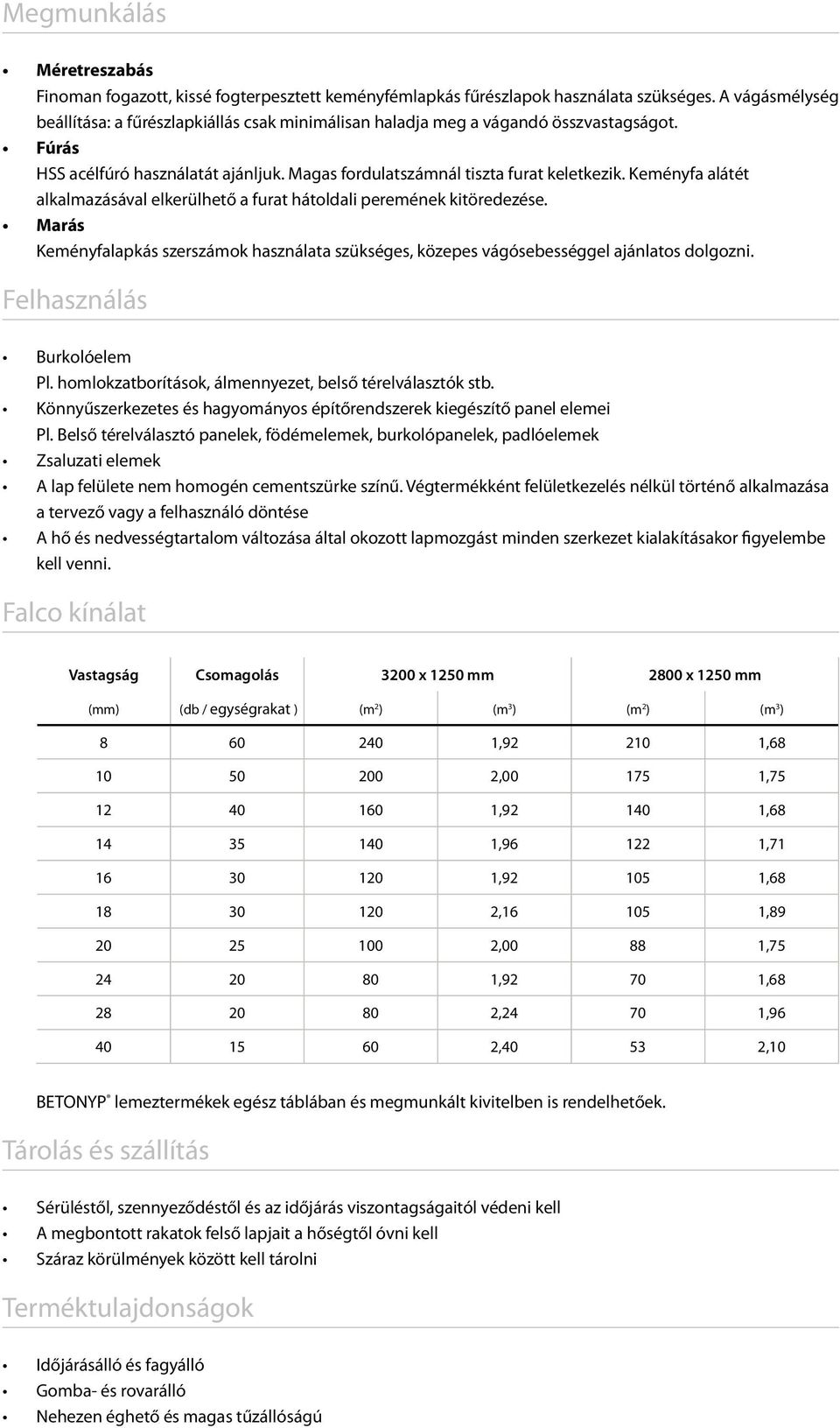 Keményfa alátét alkalmazásával elkerülhető a furat hátoldali peremének kitöredezése. Marás Keményfalapkás szerszámok használata szükséges, közepes vágósebességgel ajánlatos dolgozni.