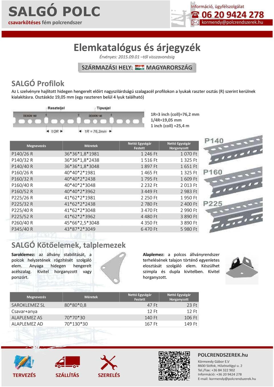 Osztásköz 19,05 mm (egy raszteren belül 4 lyuk található) 1R=3 inch (coll)=76,2 mm 1/4R=19,05 mm 1 inch (coll) =25,4 m Megnevezés Méretek Festett P140/26 R 36*36*1,8*1981 1246 Ft 1070 Ft P140/32 R