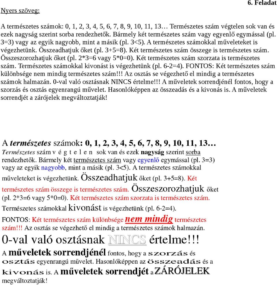 Két természetes szám összege is természetes szám. Összeszorozhatjuk őket (pl. 2*3=6 vagy 5*0=0). Két természetes szám szorzata is természetes szám. Természetes számokkal kivonást is végezhetünk (pl.