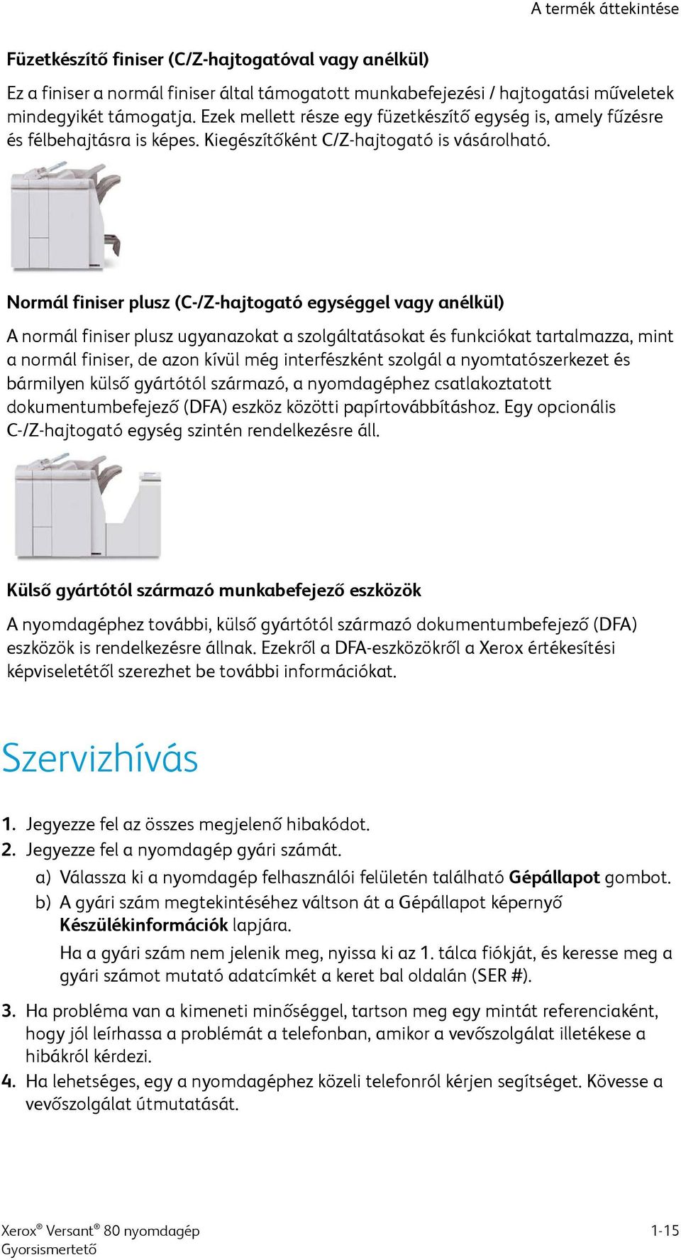 Normál finiser plusz (C-/Z-hajtogató egységgel vagy anélkül) A normál finiser plusz ugyanazokat a szolgáltatásokat és funkciókat tartalmazza, mint a normál finiser, de azon kívül még interfészként