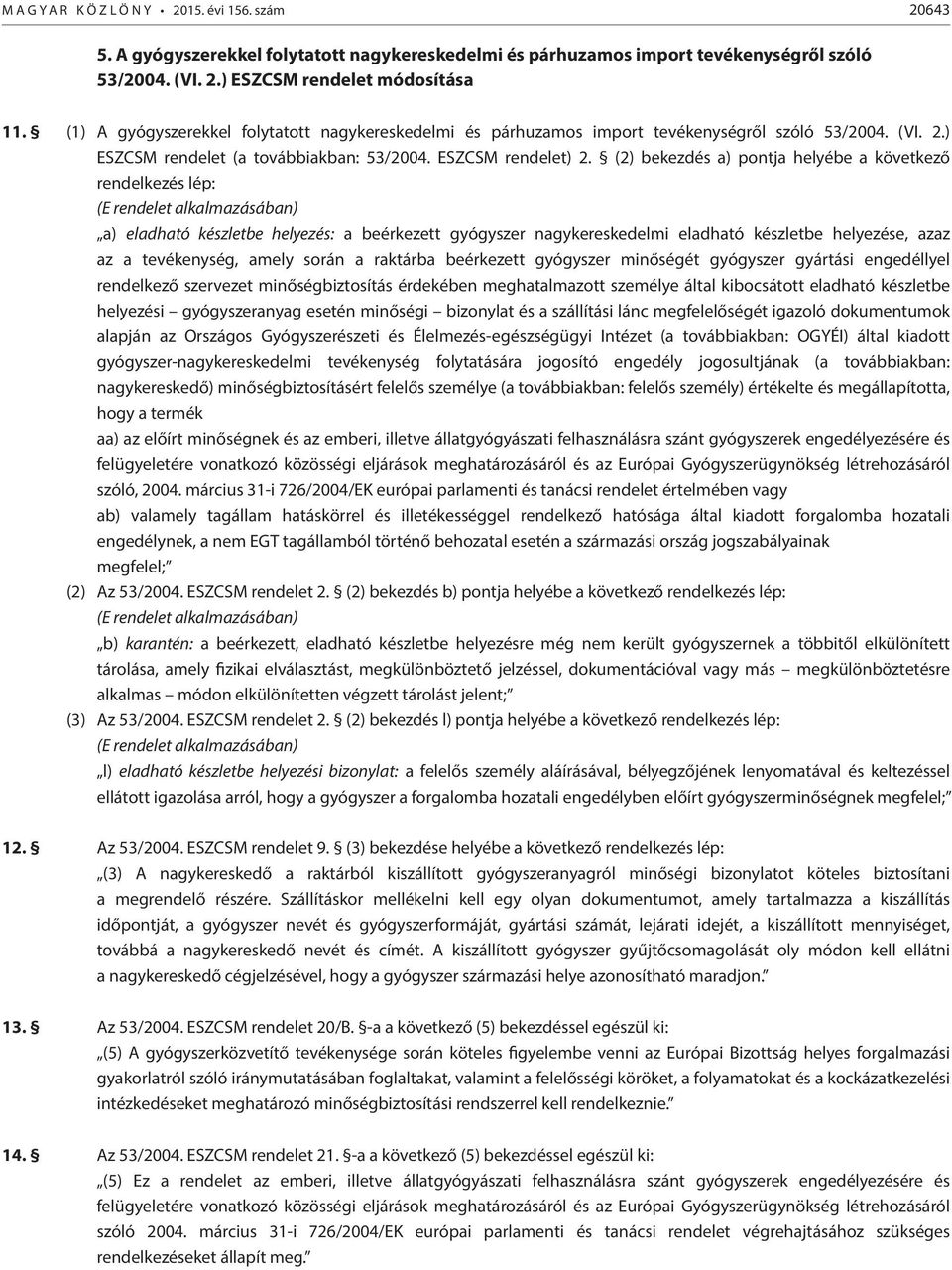 (2) bekezdés a) pontja helyébe a következő rendelkezés lép: (E rendelet alkalmazásában) a) eladható készletbe helyezés: a beérkezett gyógyszer nagykereskedelmi eladható készletbe helyezése, azaz az a