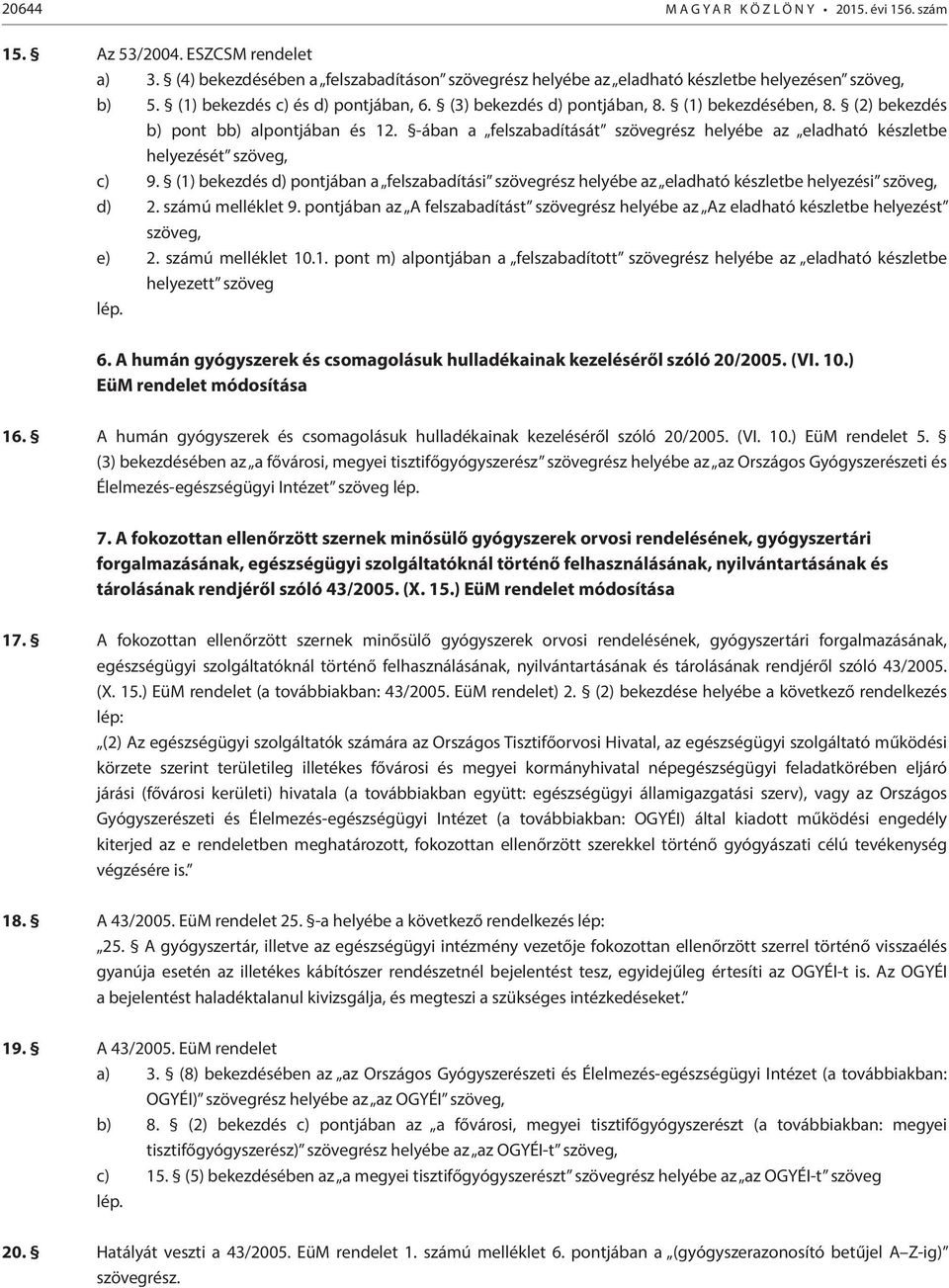 -ában a felszabadítását szövegrész helyébe az eladható készletbe helyezését szöveg, c) 9. (1) bekezdés d) pontjában a felszabadítási szövegrész helyébe az eladható készletbe helyezési szöveg, d) 2.