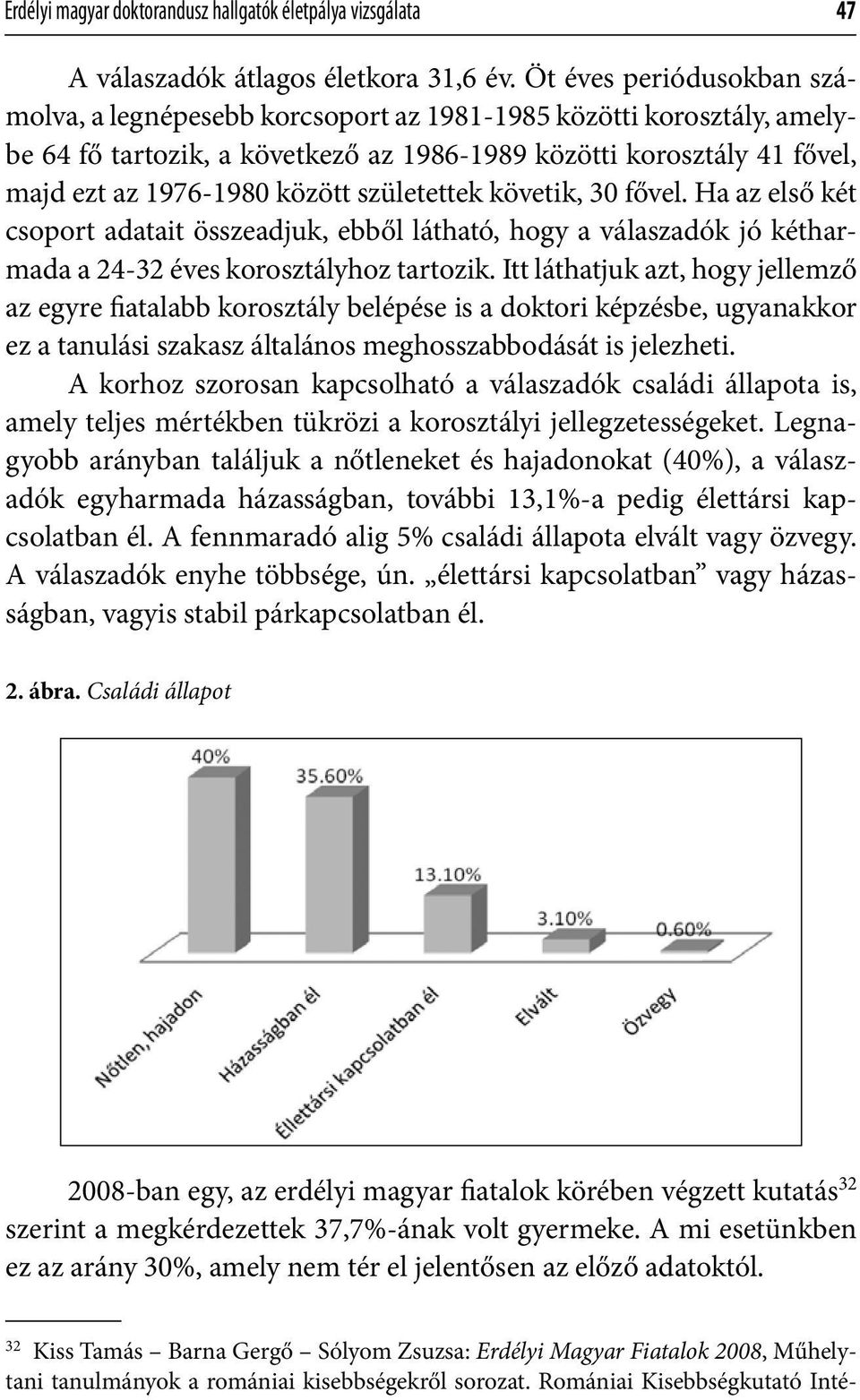 születettek követik, 30 fővel. Ha az első két csoport adatait összeadjuk, ebből látható, hogy a válaszadók jó kétharmada a 24-32 éves korosztályhoz tartozik.