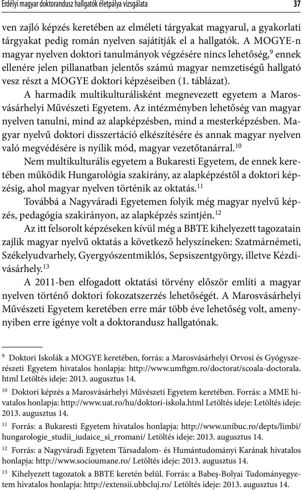 táblázat). A harmadik multikulturálisként megnevezett egyetem a Marosvásárhelyi Művészeti Egyetem. Az intézményben lehetőség van magyar nyelven tanulni, mind az alapképzésben, mind a mesterképzésben.