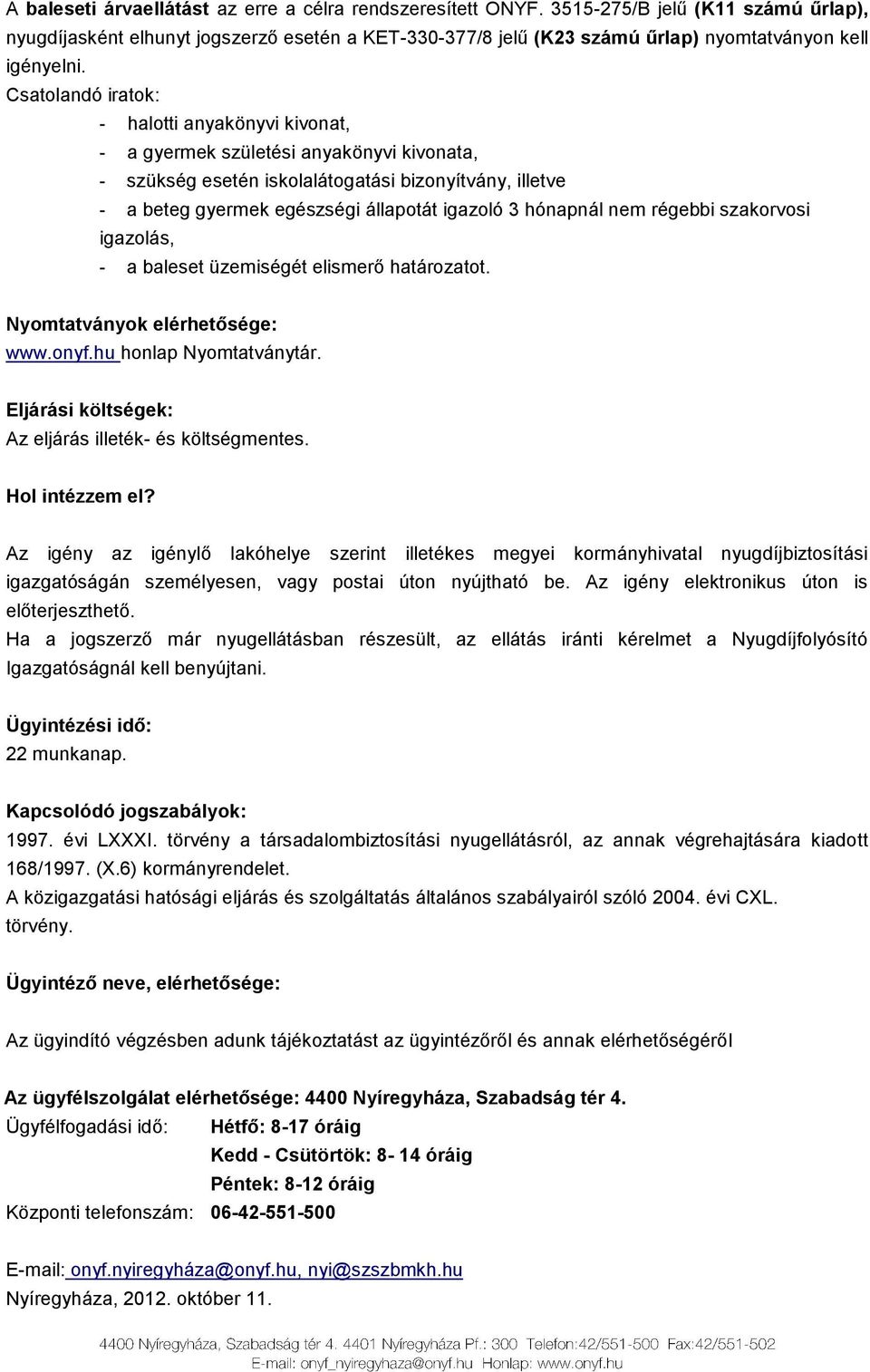 Csatolandó iratok: - halotti anyakönyvi kivonat, - a gyermek születési anyakönyvi kivonata, - szükség esetén iskolalátogatási bizonyítvány, illetve - a beteg gyermek egészségi állapotát igazoló 3