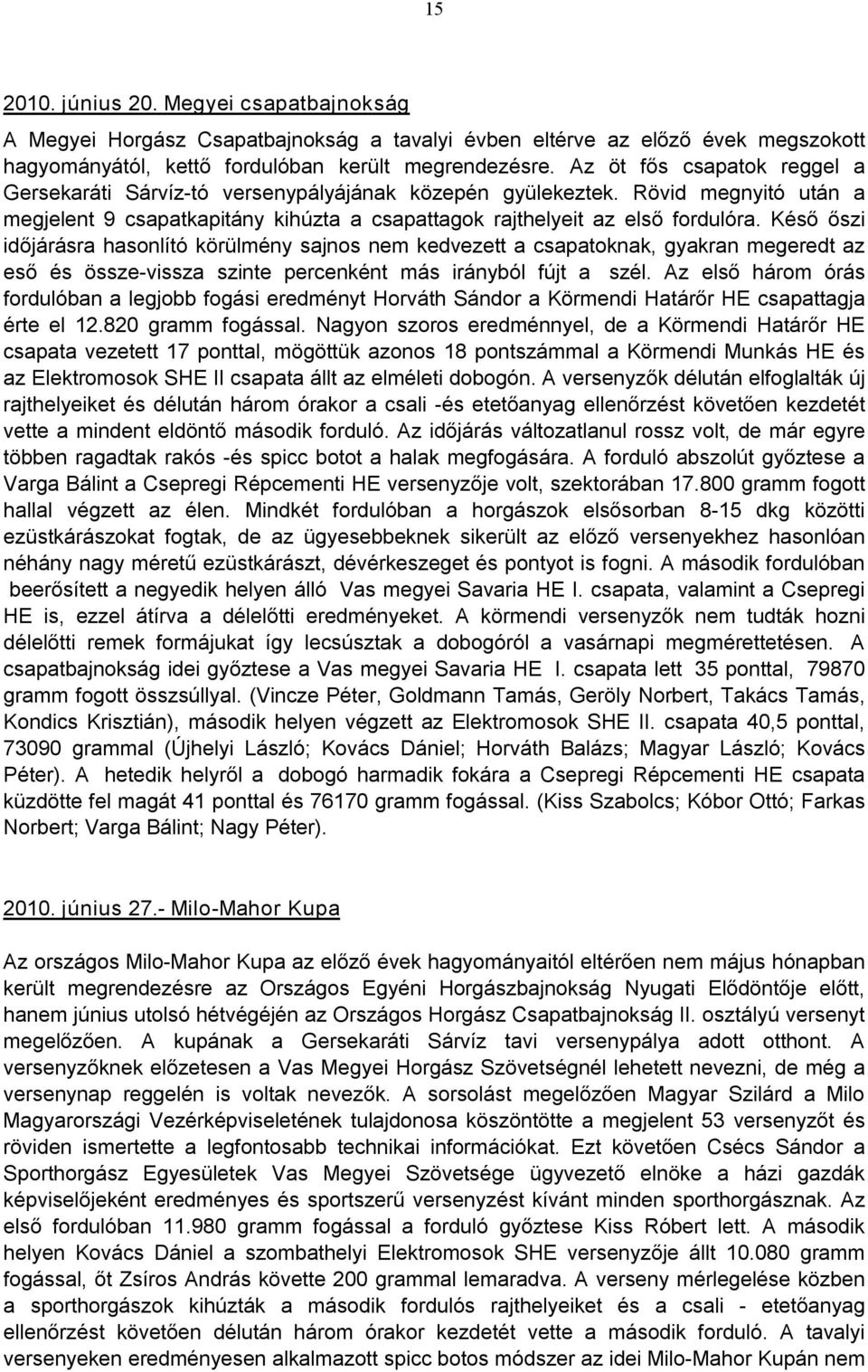 Késő őszi időjárásra hasonlító körülmény sajnos nem kedvezett a csapatoknak, gyakran megeredt az eső és össze vissza szinte percenként más irányból fújt a szél.