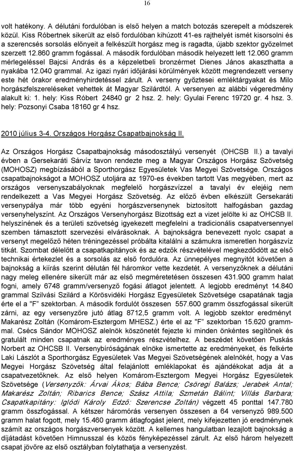 860 gramm fogással. A második fordulóban második helyezett lett 12.060 gramm mérlegeléssel Bajcsi András és a képzeletbeli bronzérmet Dienes János akaszthatta a nyakába 12.040 grammal.