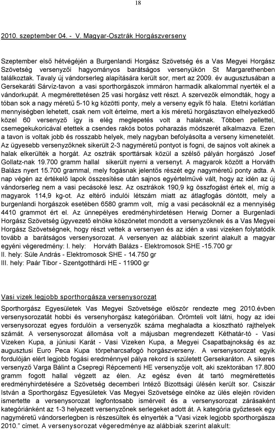 Tavaly új vándorserleg alapítására került sor, mert az 2009. év augusztusában a Gersekaráti Sárvíz tavon a vasi sporthorgászok immáron harmadik alkalommal nyerték el a vándorkupát.