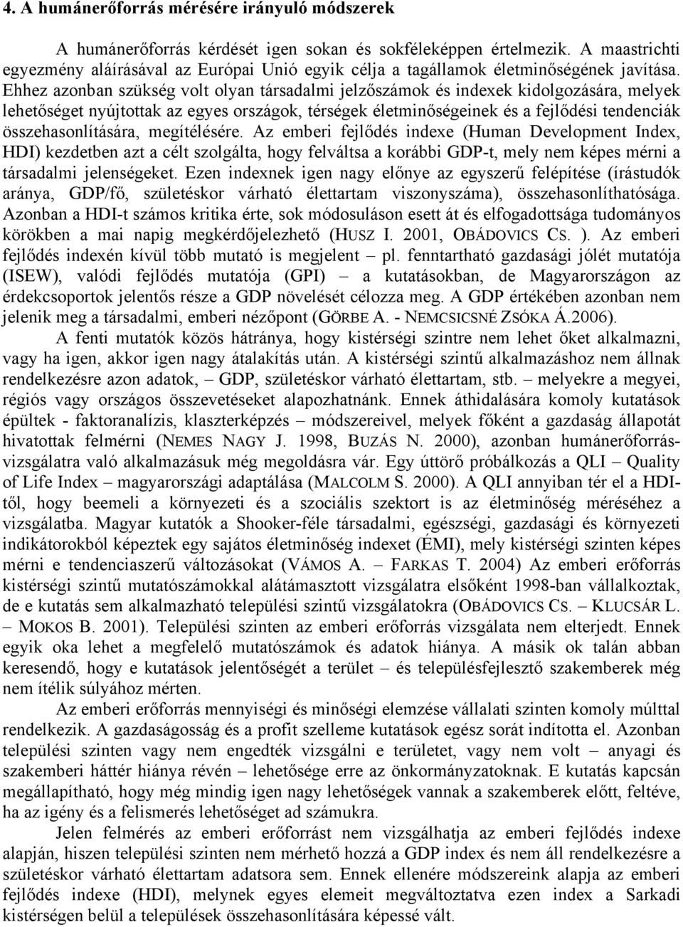 Ehhez azonban szükség volt olyan társadalmi jelzőszámok és indexek kidolgozására, melyek lehetőséget nyújtottak az egyes országok, térségek életminőségeinek és a fejlődési tendenciák