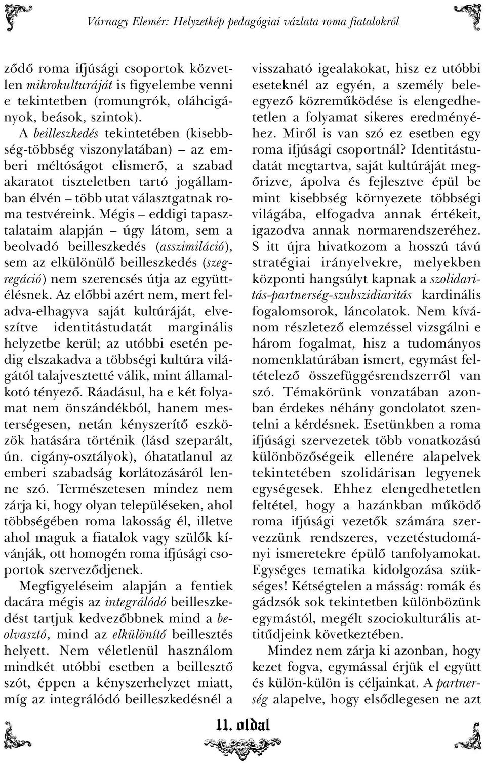 Mégis eddigi tapasztalataim alapján úgy látom, sem a beolvadó beilleszkedés (asszimiláció), sem az elkülönülõ beilleszkedés (szegregáció) nem szerencsés útja az együttélésnek.