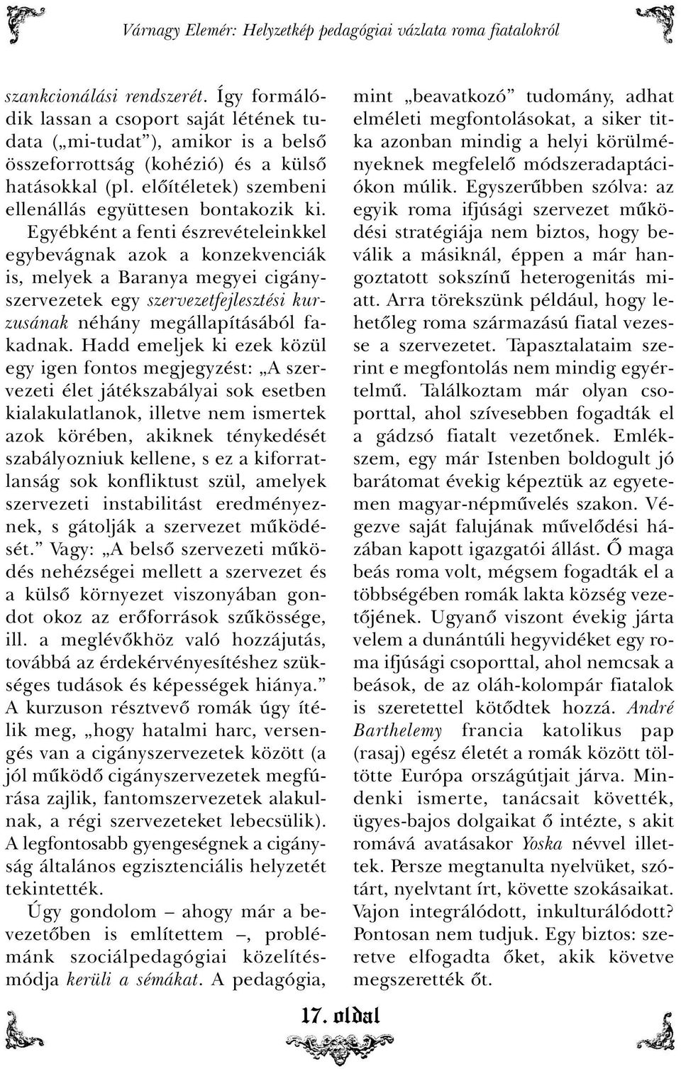 Egyébként a fenti észrevételeinkkel egybevágnak azok a konzekvenciák is, melyek a Baranya megyei cigányszervezetek egy szervezetfejlesztési kurzusának néhány megállapításából fakadnak.