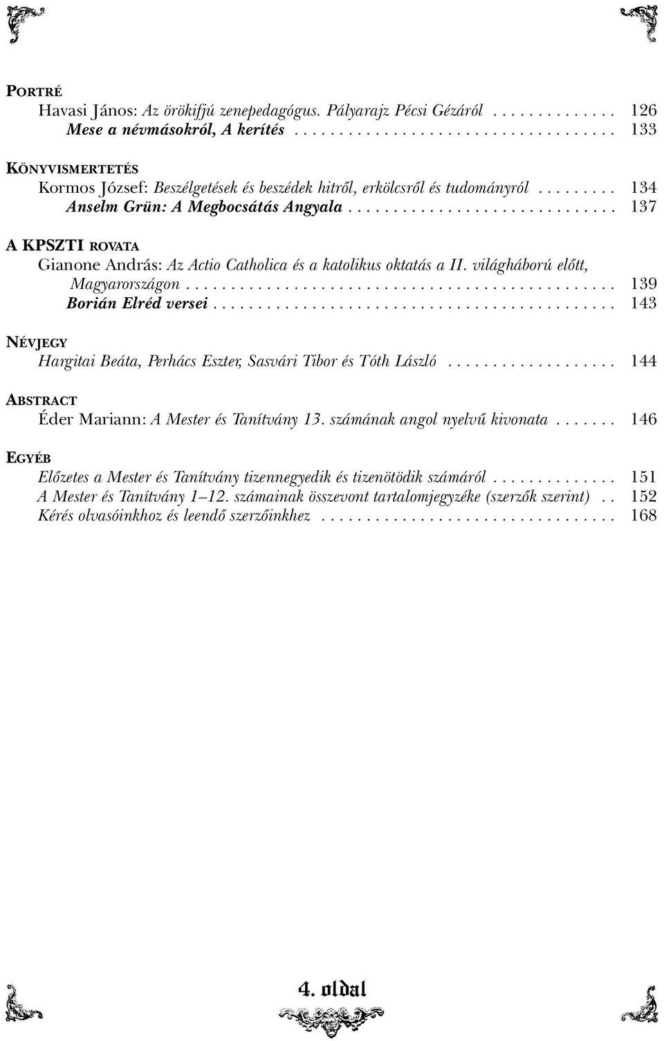 ............................. 137 A KPSZTI ROVATA Gianone András: Az Actio Catholica és a katolikus oktatás a II. világháború elõtt, Magyarországon................................................ 139 Borián Elréd versei.