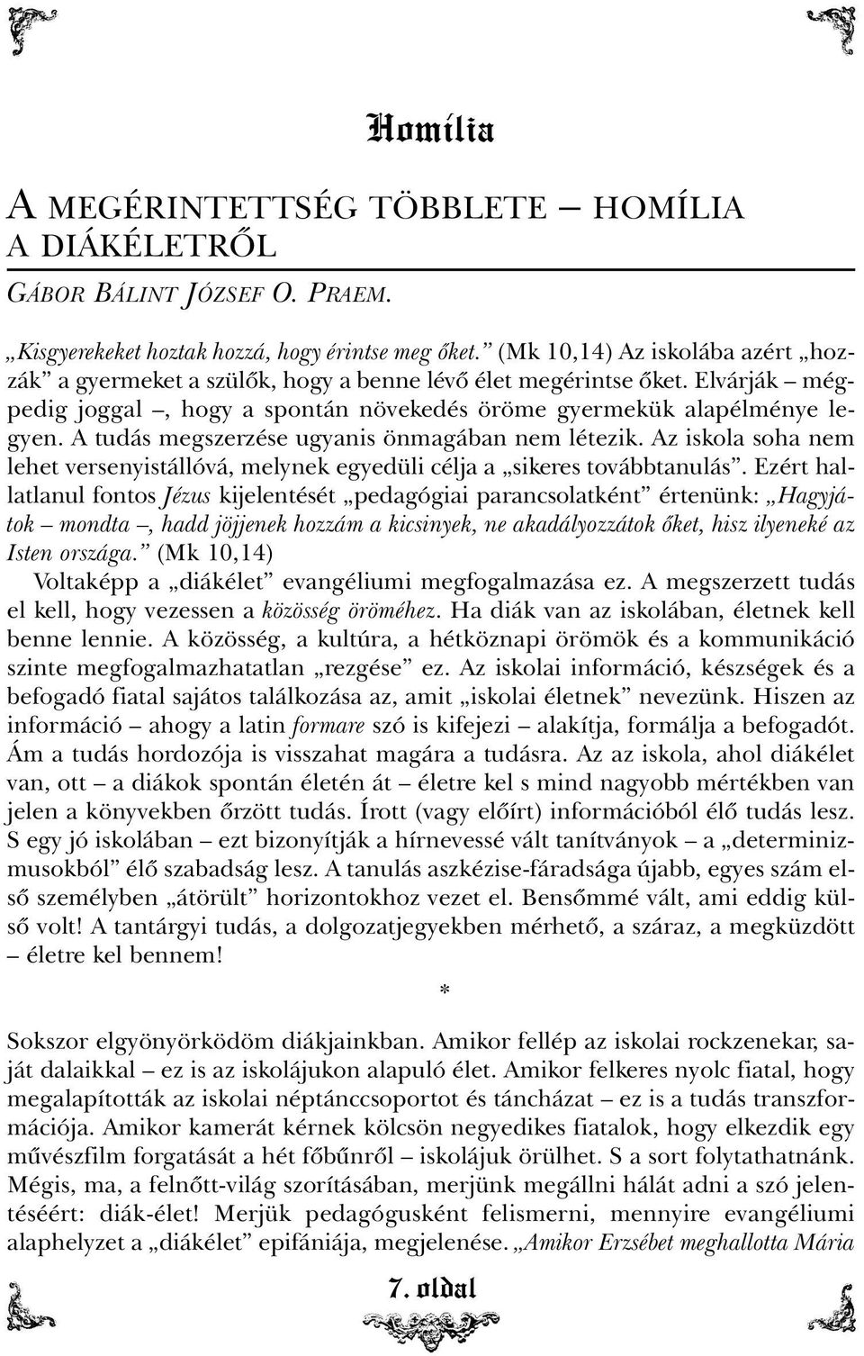 A tudás megszerzése ugyanis önmagában nem létezik. Az iskola soha nem lehet versenyistállóvá, melynek egyedüli célja a sikeres továbbtanulás.