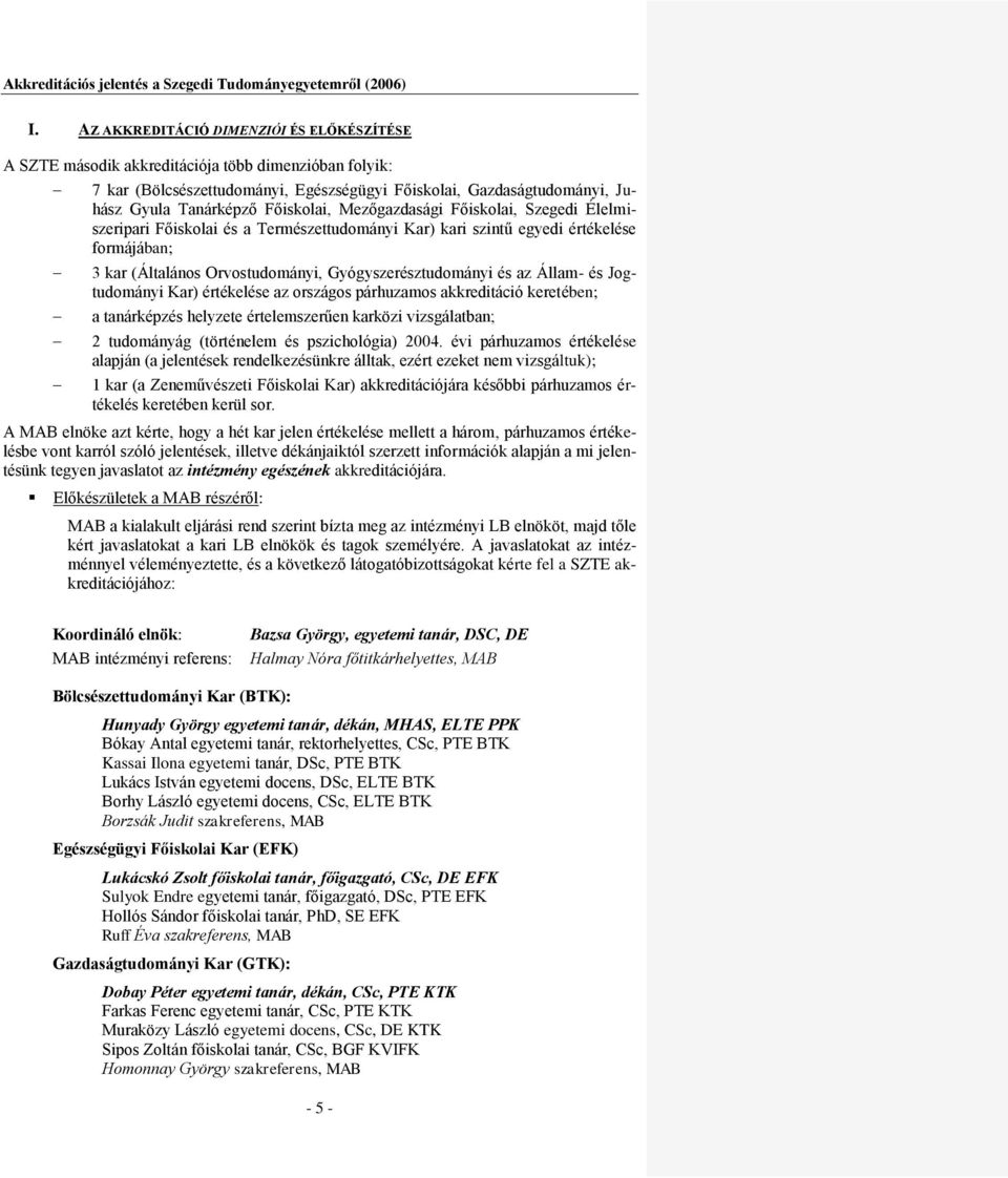 az Állam- és Jogtudományi Kar) értékelése az országos párhuzamos akkreditáció keretében; a tanárképzés helyzete értelemszerűen karközi vizsgálatban; 2 tudományág (történelem és pszichológia) 2004.