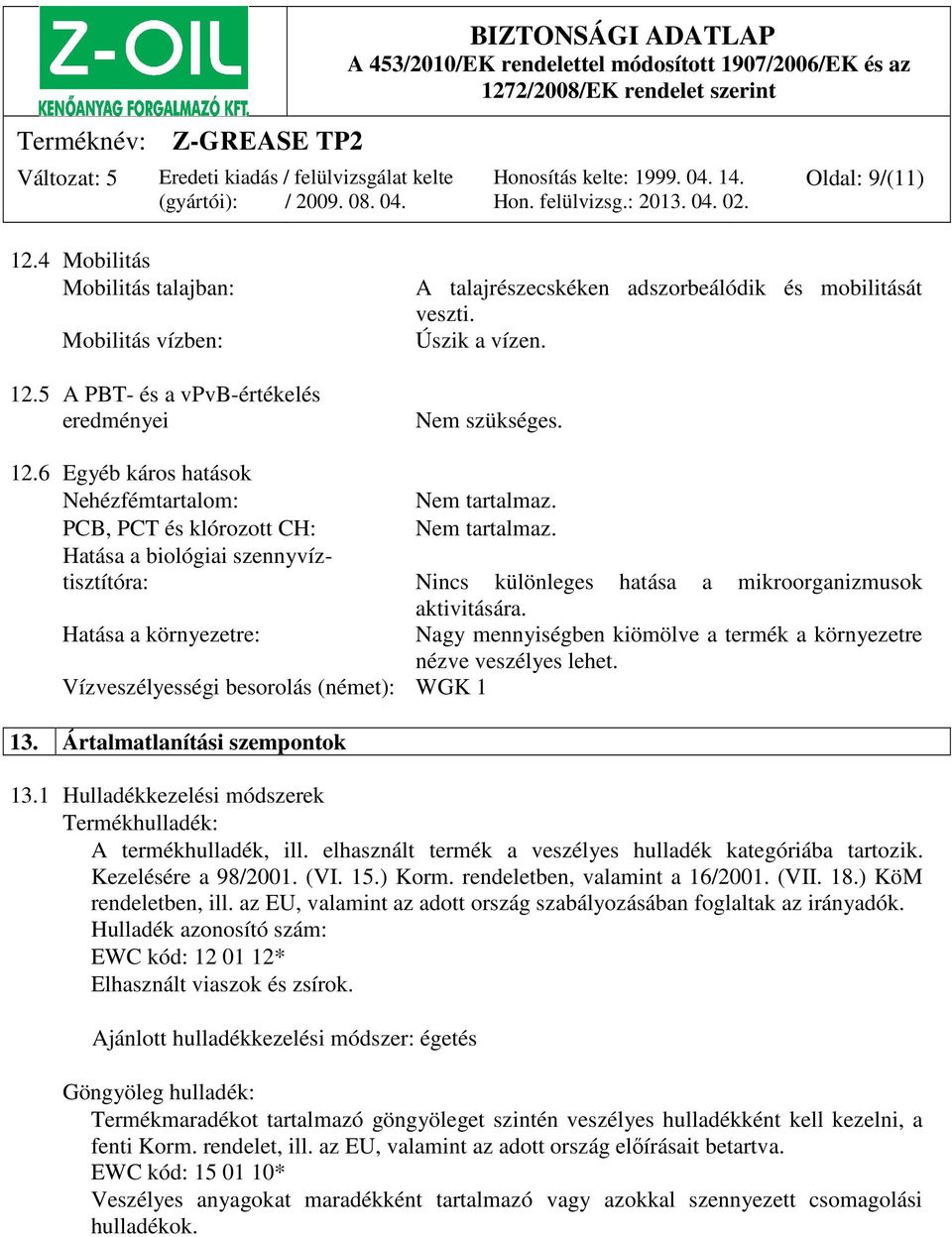 Hatása a környezetre: Nagy mennyiségben kiömölve a termék a környezetre nézve veszélyes lehet. Vízveszélyességi besorolás (német): WGK 1 13. Ártalmatlanítási szempontok 13.