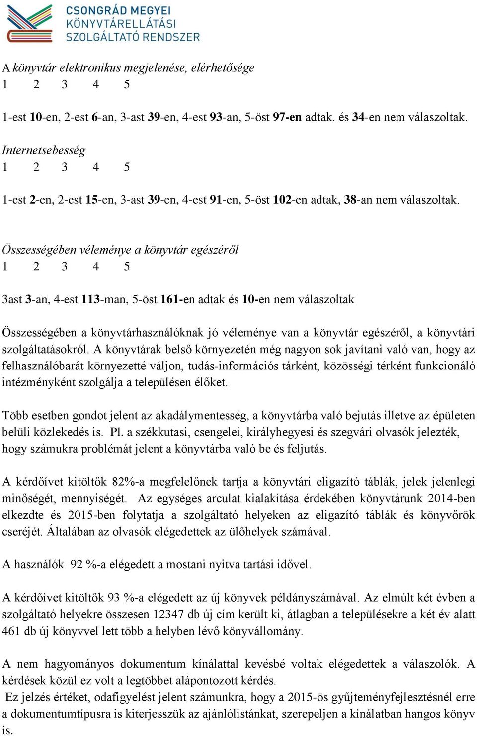 Összességében véleménye a könyvtár egészéről 3ast 3-an, 4-est 113-man, 5-öst 161-en adtak és 10-en nem válaszoltak Összességében a könyvtárhasználóknak jó véleménye van a könyvtár egészéről, a