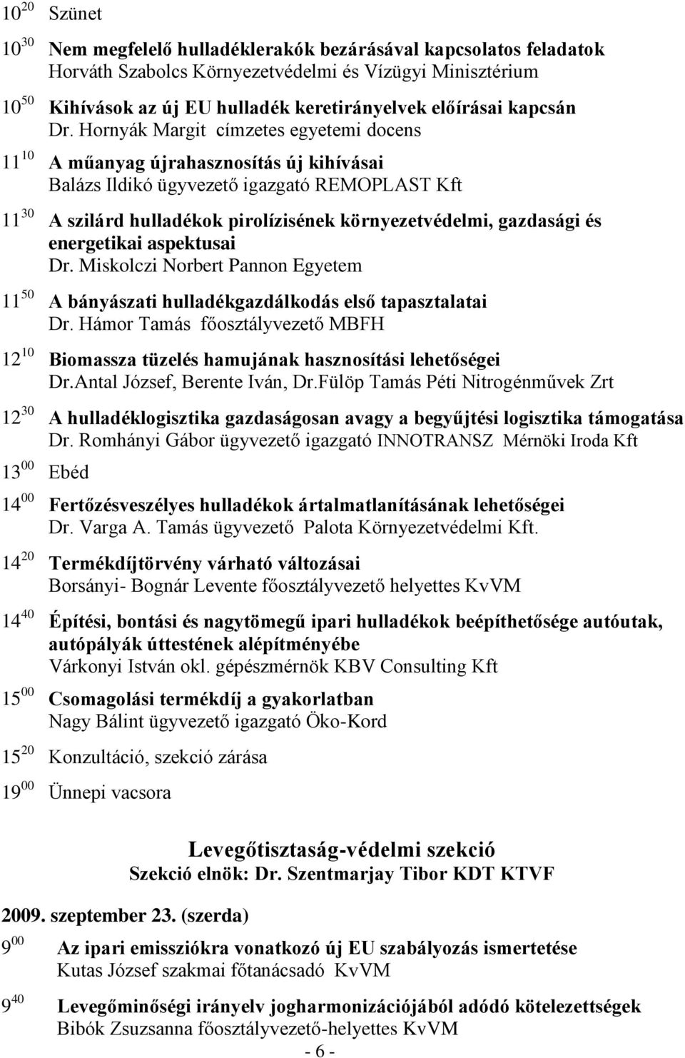 Hornyák Margit címzetes egyetemi docens 11 10 A műanyag újrahasznosítás új kihívásai Balázs Ildikó ügyvezető igazgató REMOPLAST Kft 11 30 A szilárd hulladékok pirolízisének környezetvédelmi,