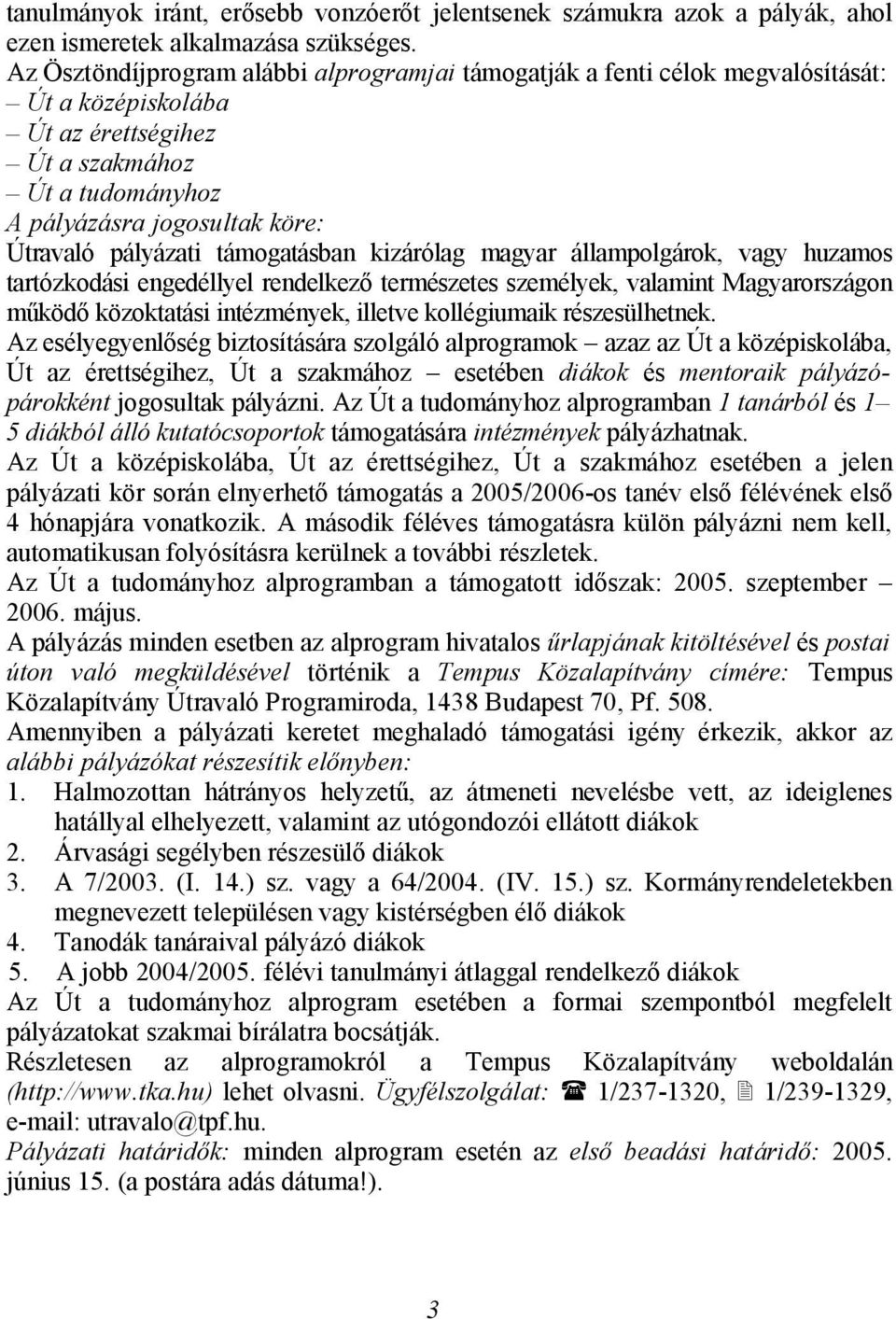 támogatásban kizárólag magyar állampolgárok, vagy huzamos tartózkodási engedéllyel rendelkező természetes személyek, valamint Magyarországon működő közoktatási intézmények, illetve kollégiumaik