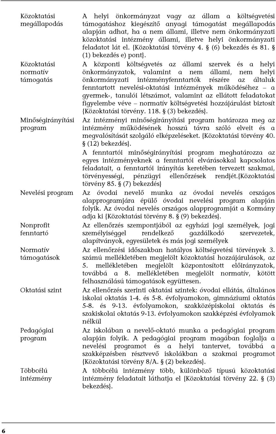 A központi költségvetés az állami szervek és a helyi önkormányzatok, valamint a nem állami, nem helyi önkormányzati intézményfenntartók részére az általuk fenntartott nevelési-oktatási intézmények