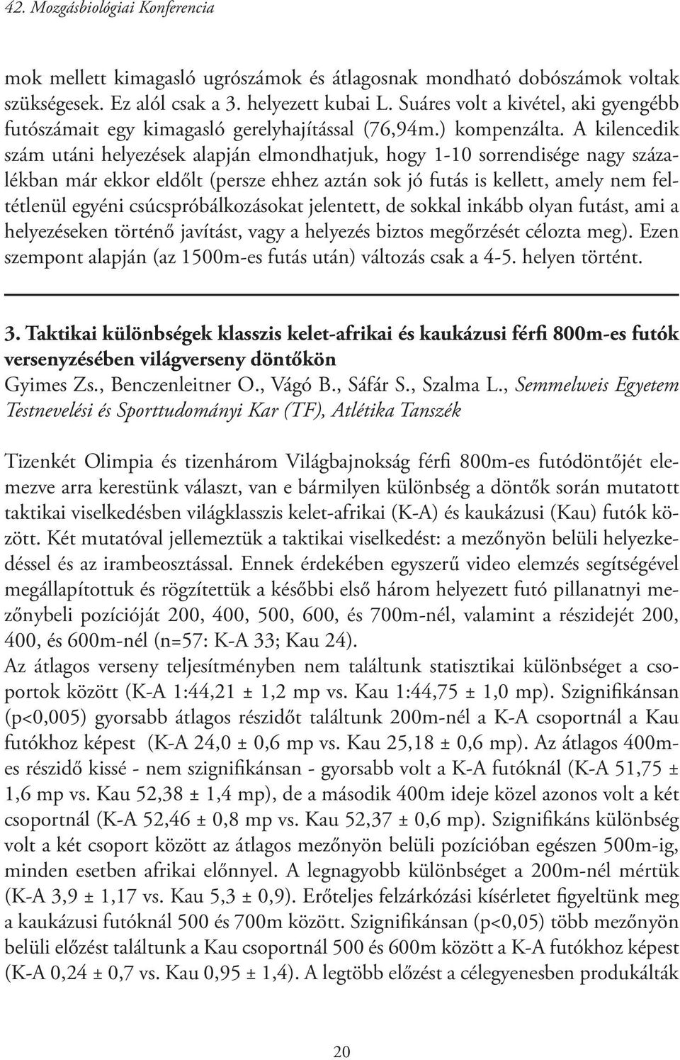 A kilencedik szám utáni helyezések alapján elmondhatjuk, hogy 1-10 sorrendisége nagy százalékban már ekkor eldőlt (persze ehhez aztán sok jó futás is kellett, amely nem feltétlenül egyéni