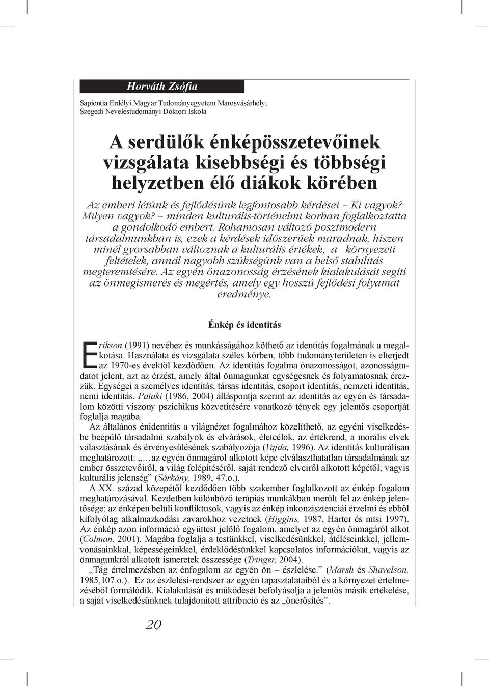 Rohamosan változó posztmodern társadalmunkban is, ezek a kérdések időszerűek maradnak, hiszen minél gyorsabban változnak a kulturális értékek, a környezeti feltételek, annál nagyobb szükségünk van a